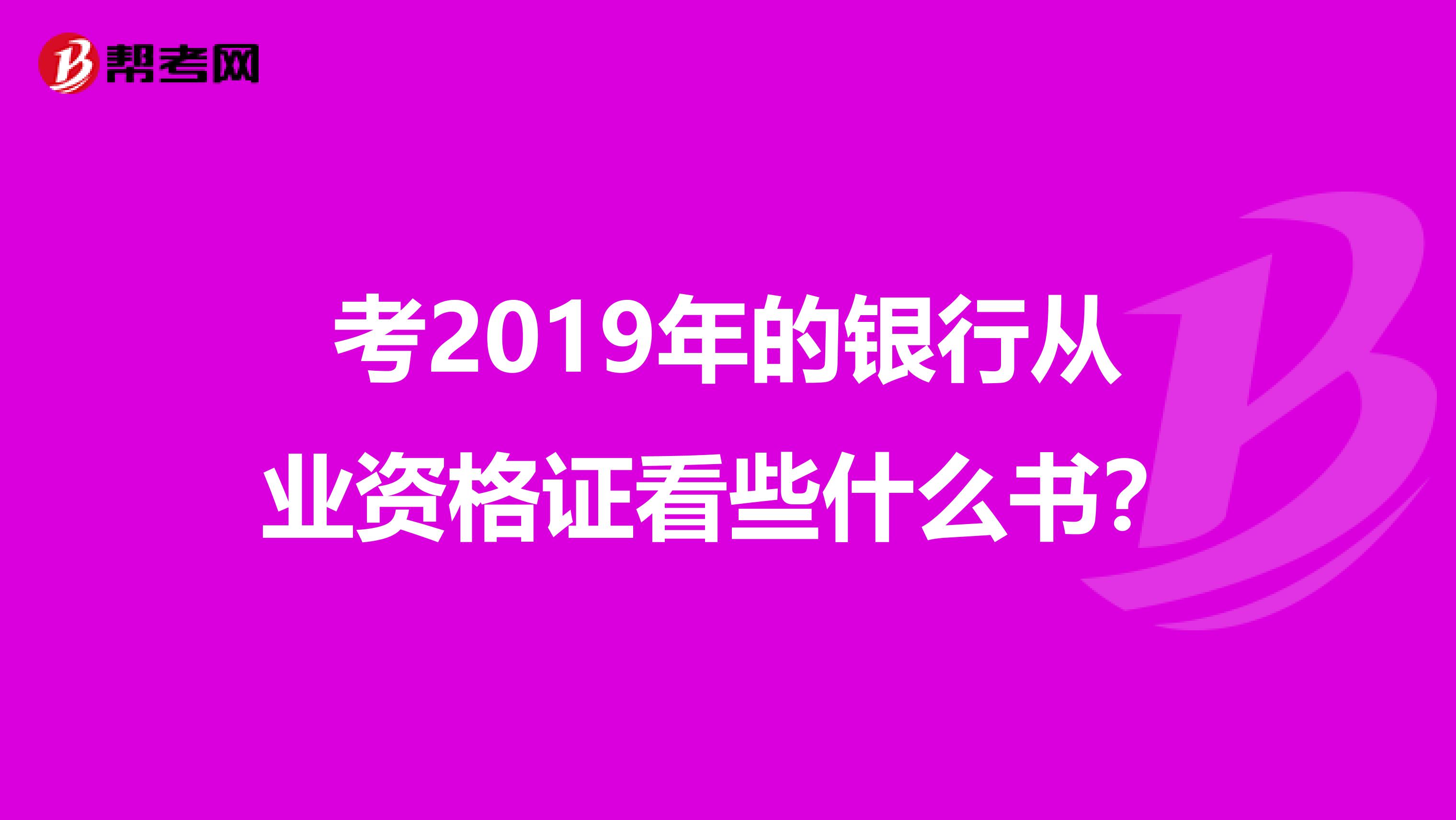 考2019年的银行从业资格证看些什么书？