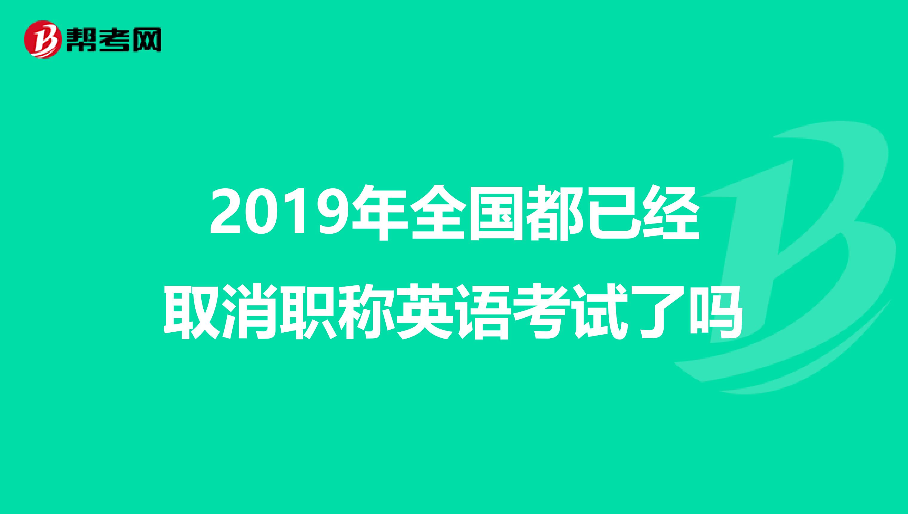 2019年全国都已经取消职称英语考试了吗