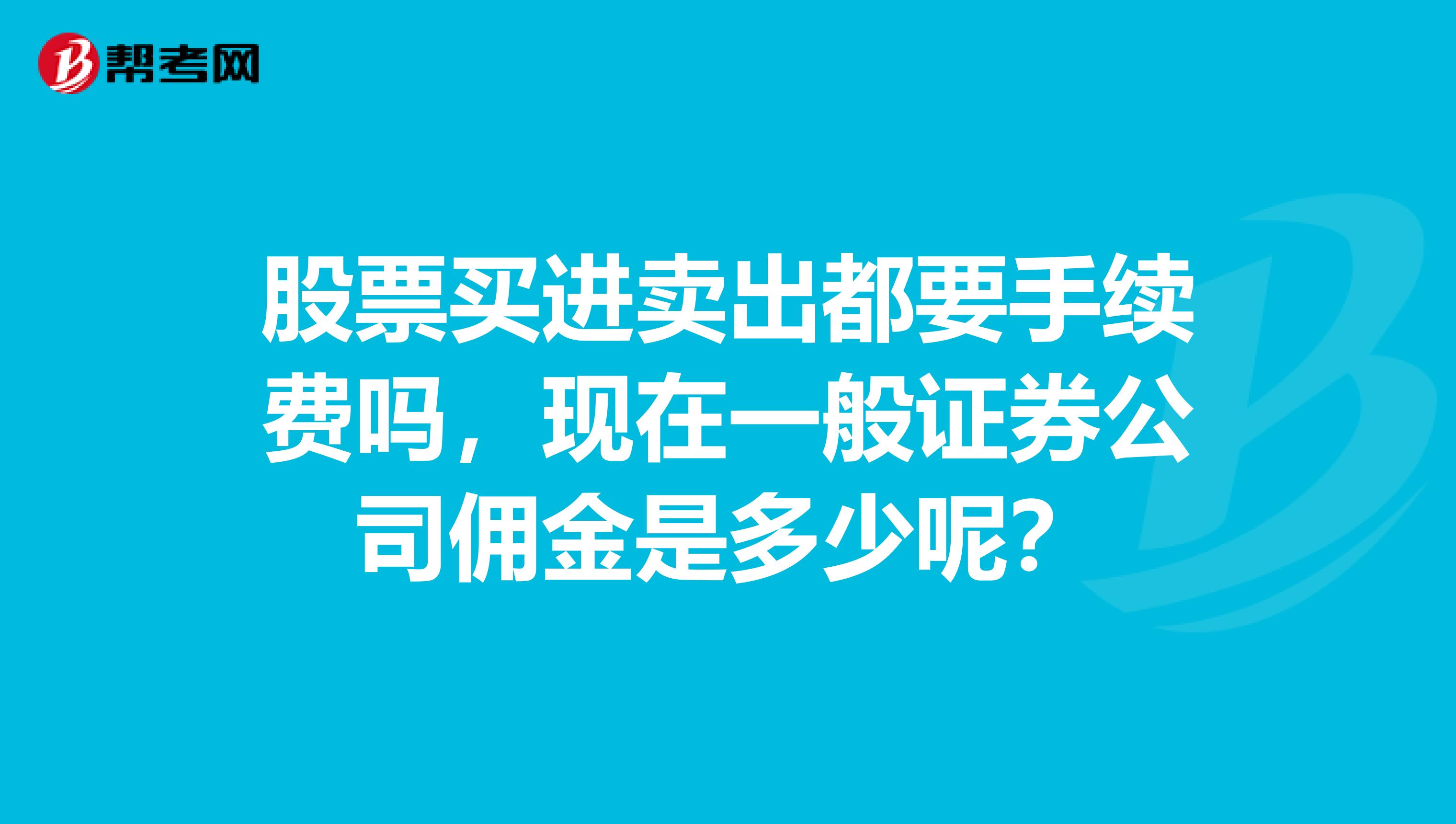 股票买进卖出都要手续费吗,现在一般证券公司佣金是多少呢?