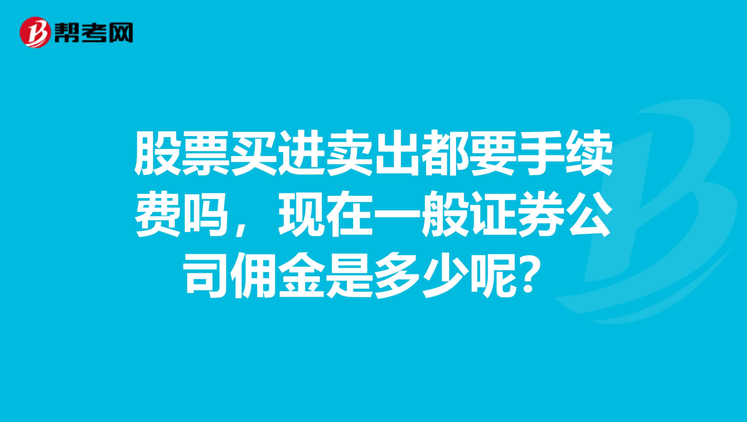 股票买进卖出都要手续费吗，现在一般证券公司佣金是多少呢？