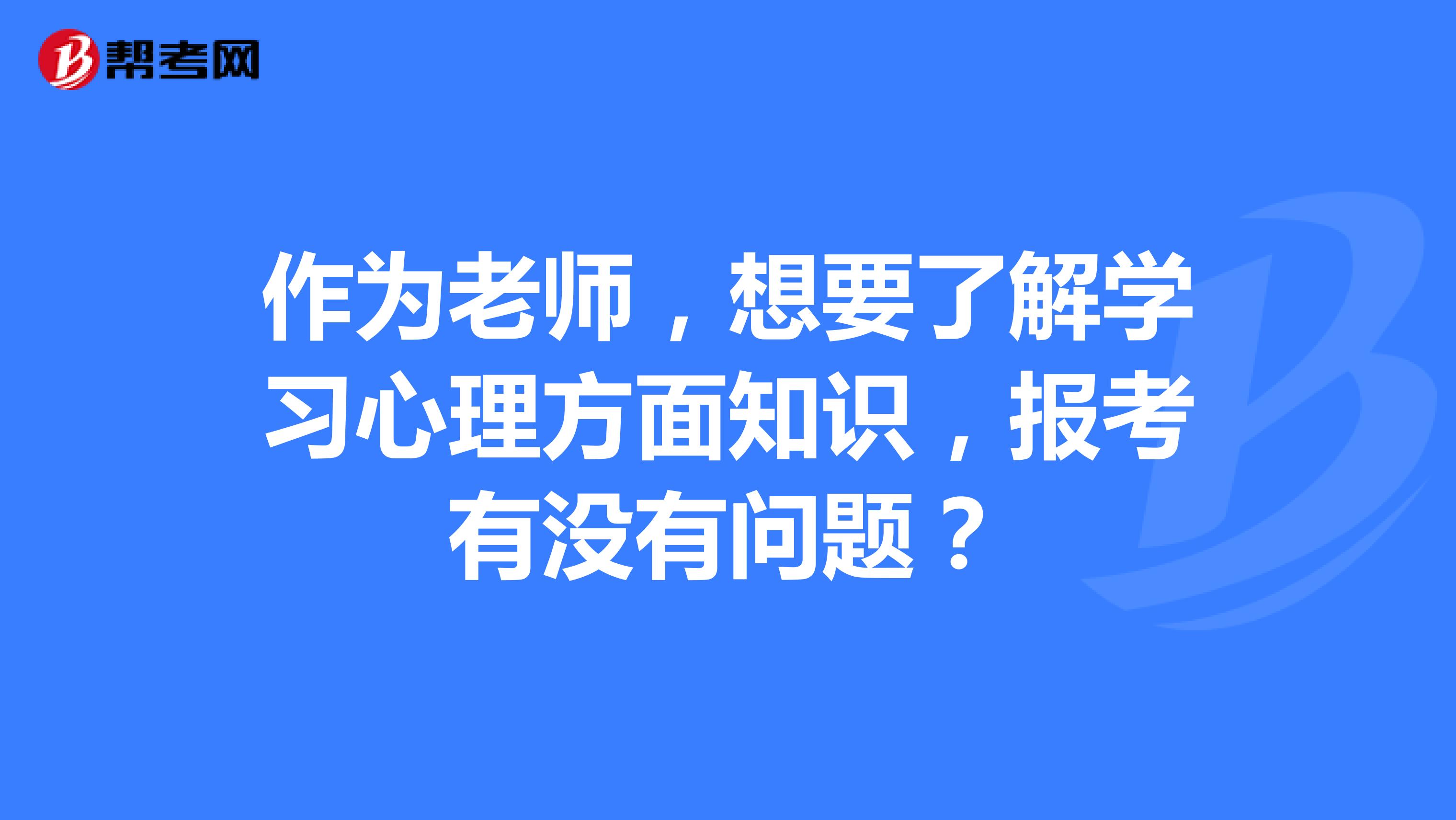 作为老师，想要了解学习心理方面知识，报考有没有问题？
