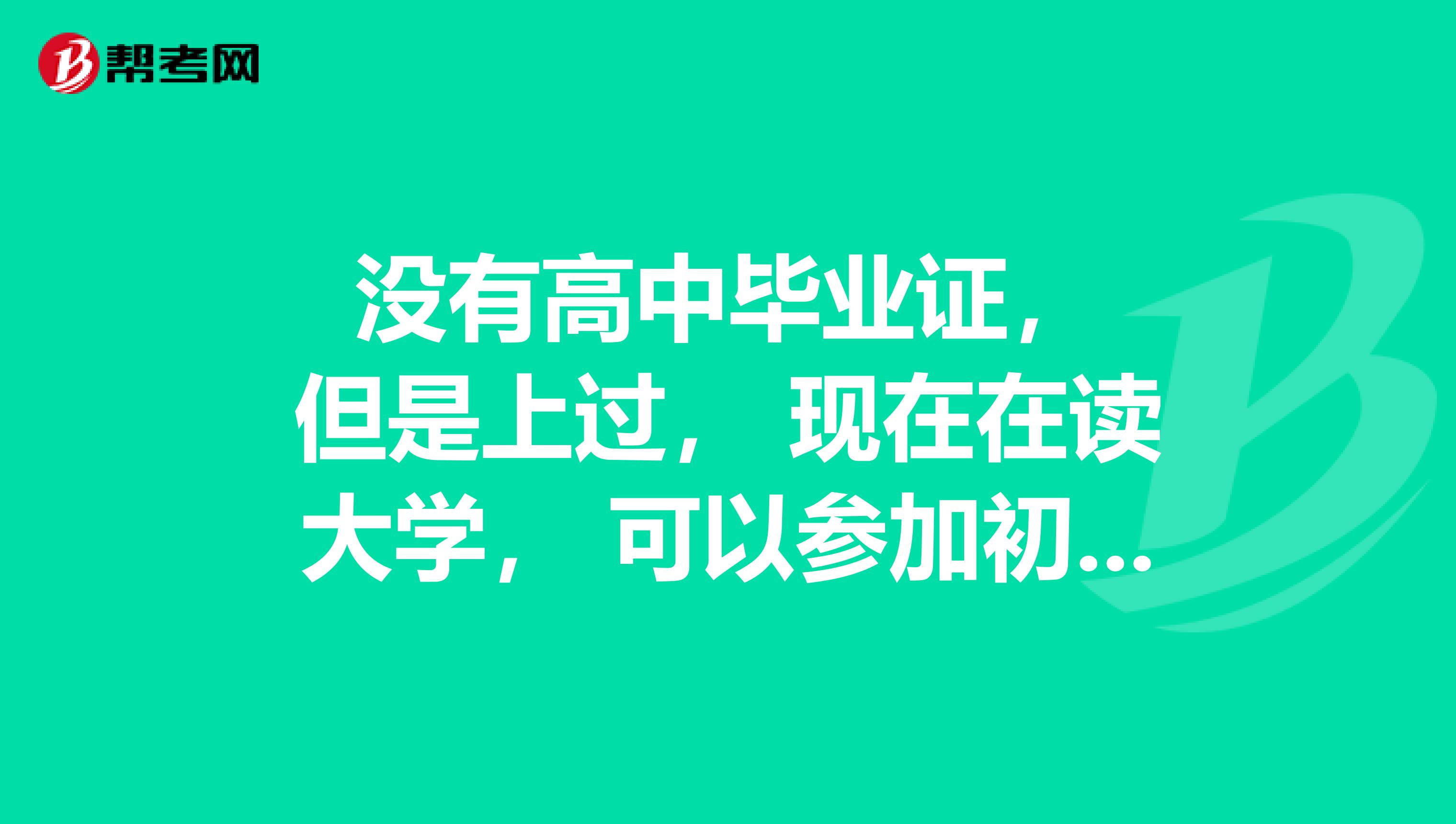  沒有高中畢業(yè)證， 但是上過， 現(xiàn)在在讀大學(xué)， 可以參加初級會計考試嗎？
