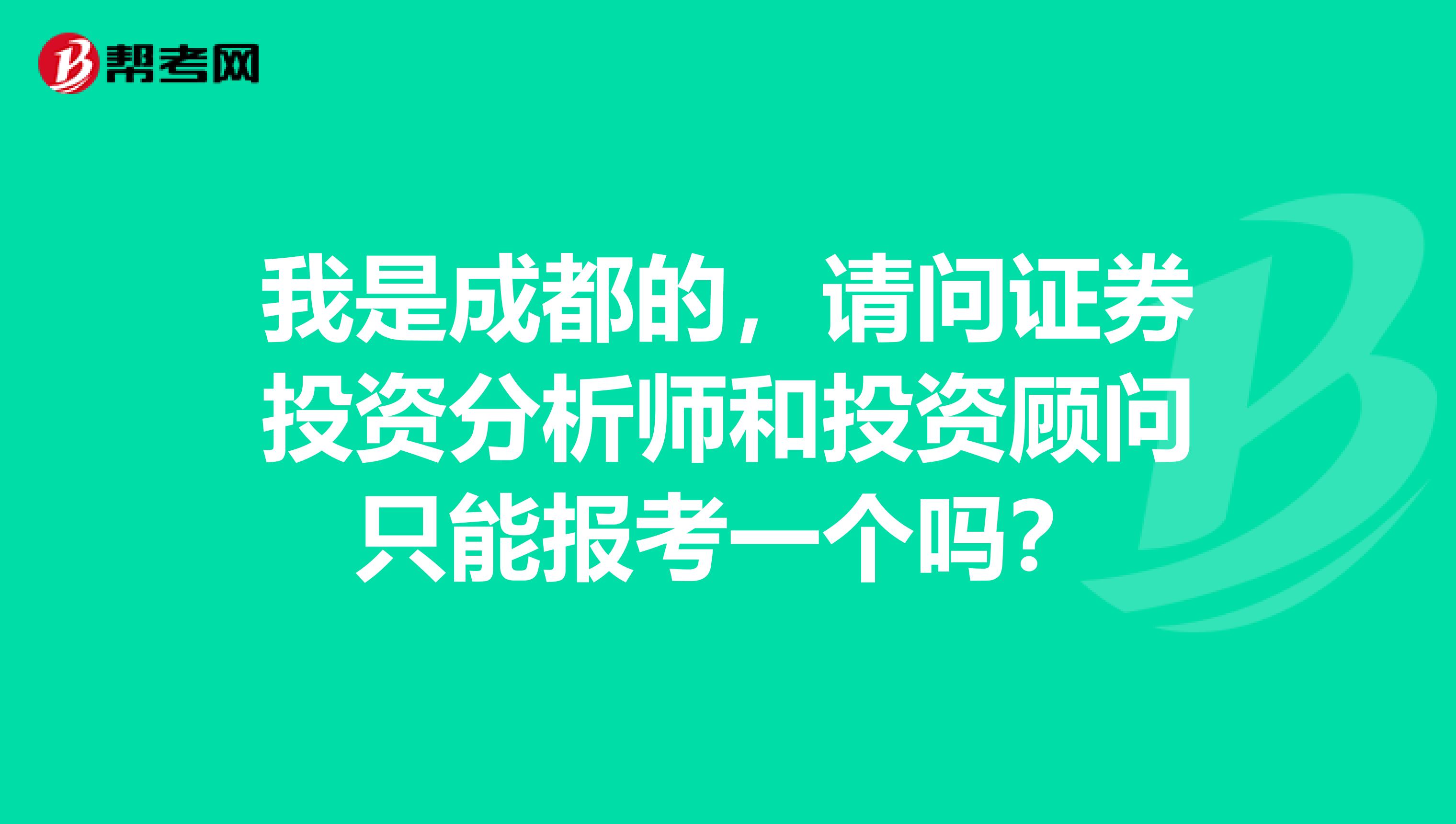 我是成都的,请问证券投资分析师和投资顾问只能报考一个吗?