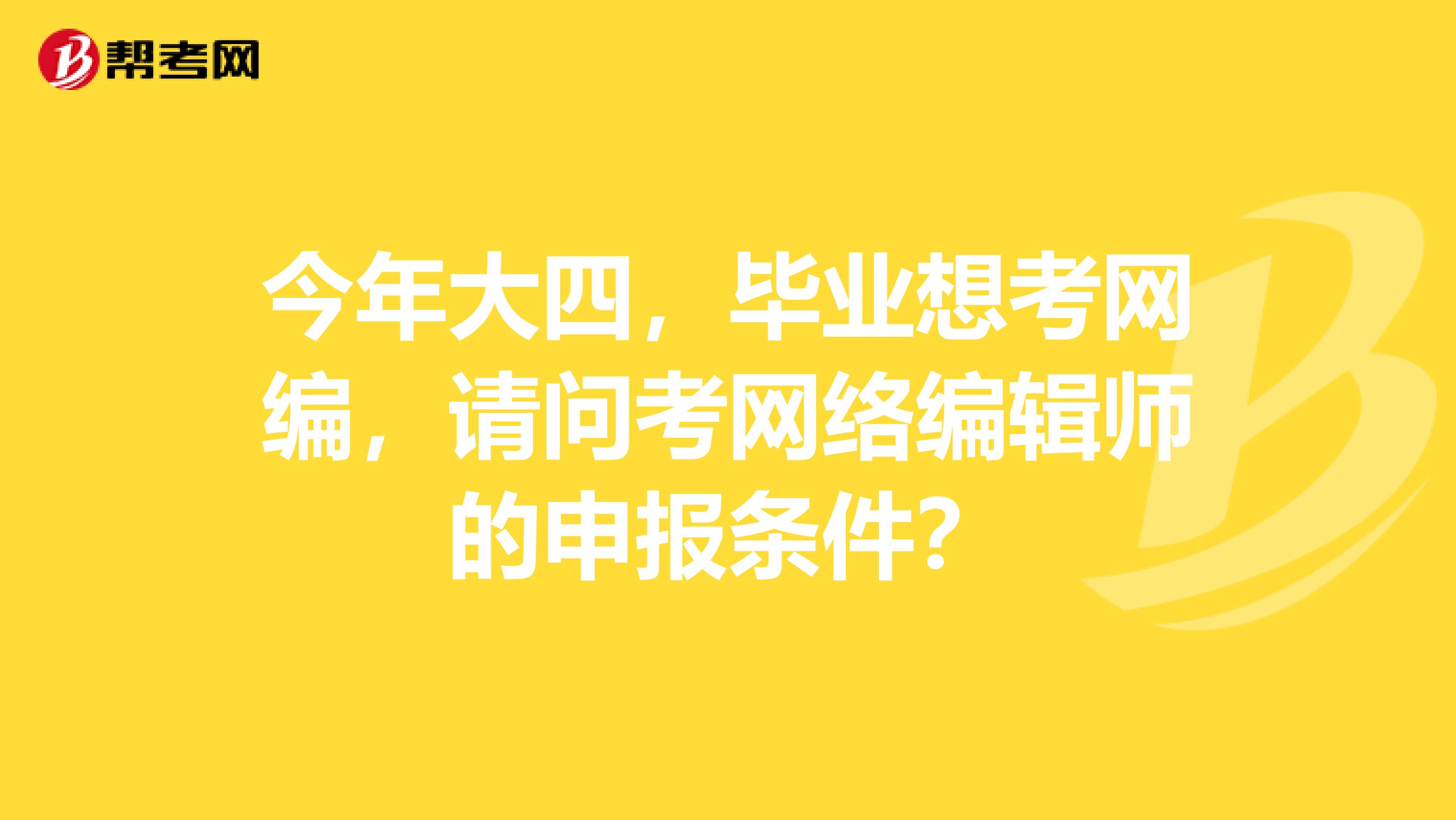 今年大四,毕业想考网编,请问考网络编辑师的申报条件?