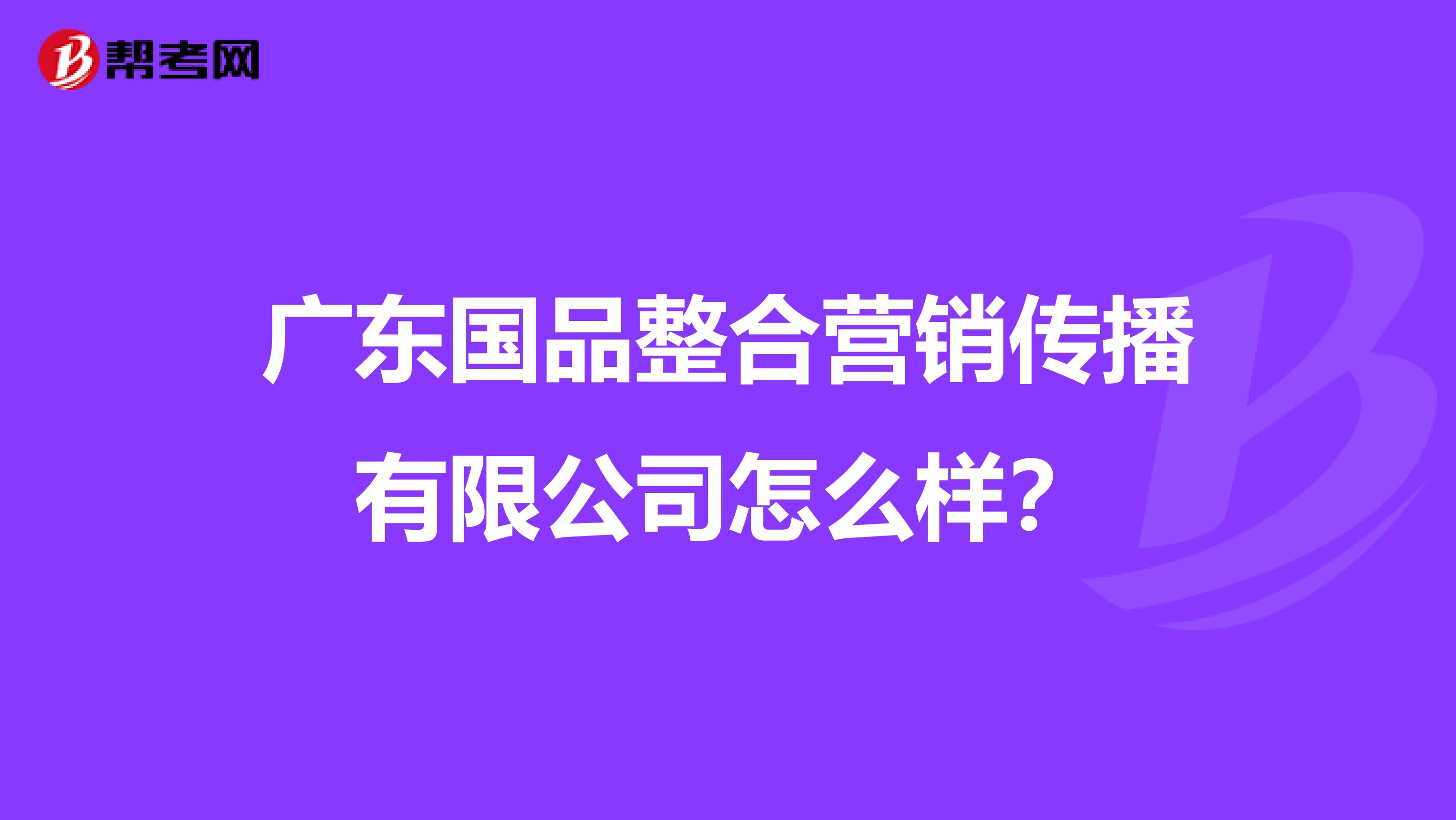 广东国品整合营销传播有限公司怎么样？