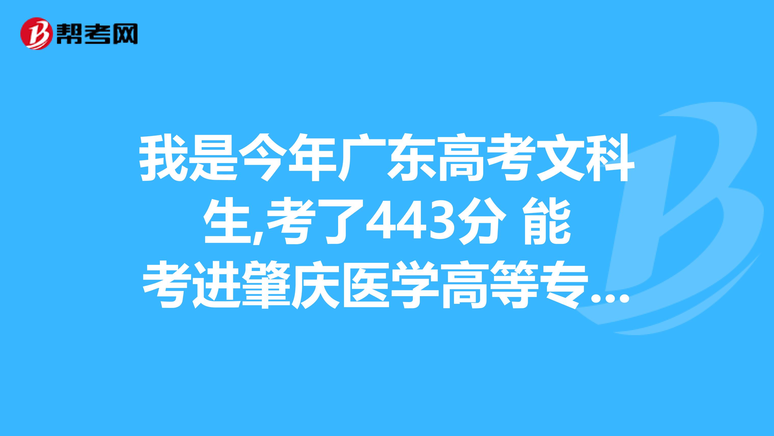 我是今年广东高考文科生,考了443分 能考进肇庆医学高等专科学校吗? 选的是药学专业,能进吗?