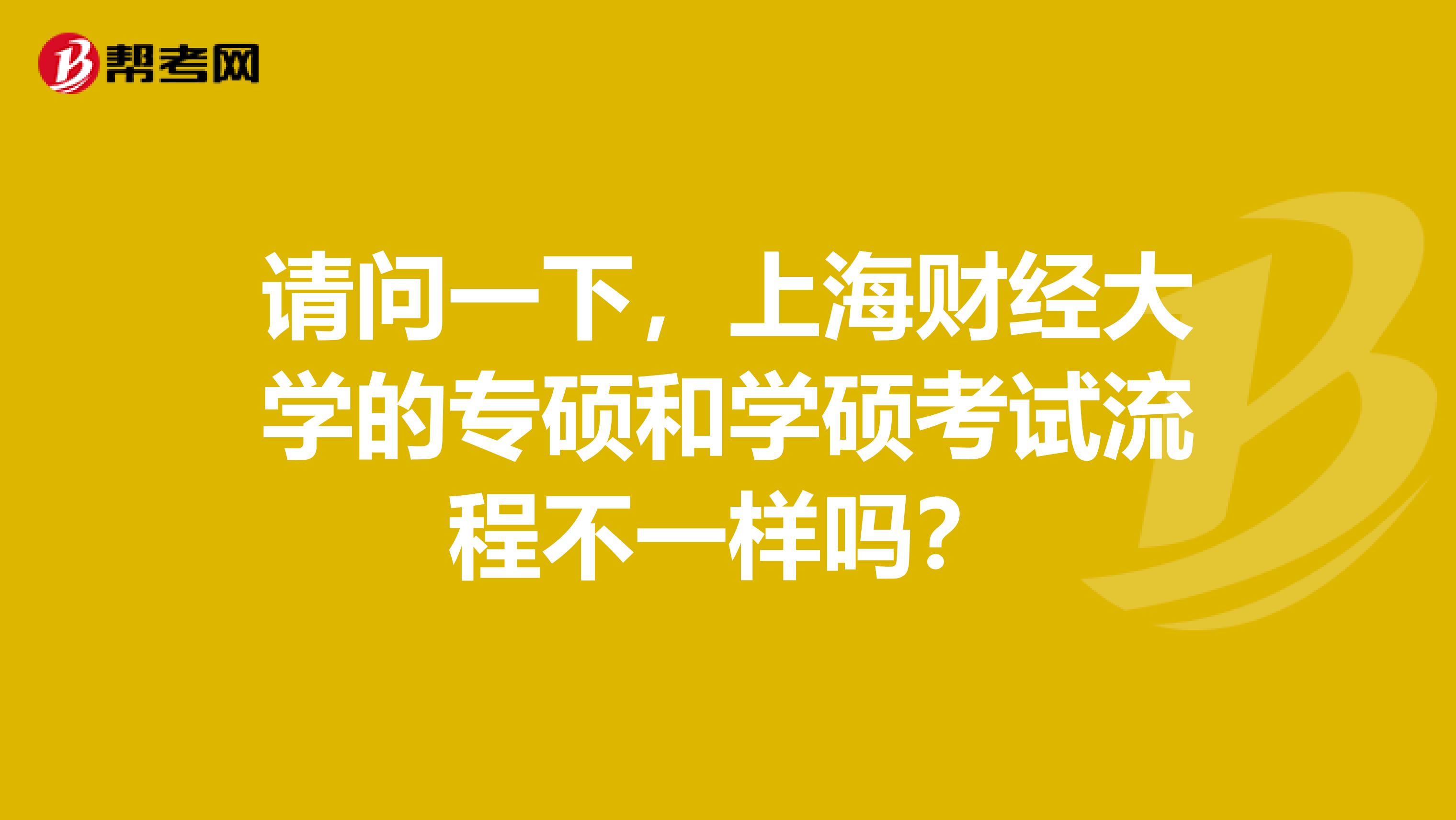 請問一下，上海財(cái)經(jīng)大學(xué)的專碩和學(xué)碩考試流程不一樣嗎？
