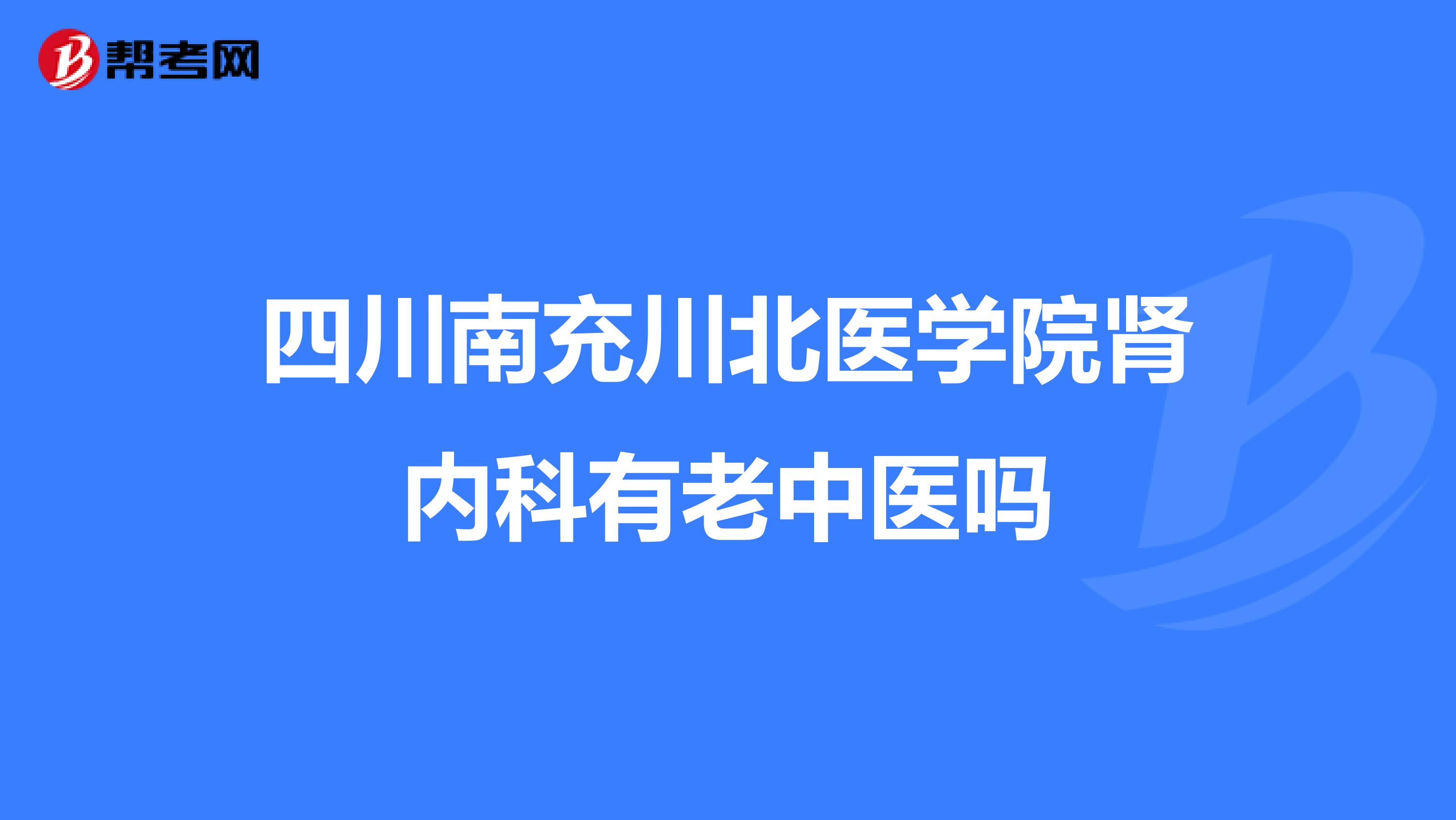 四川南充川北医学院肾内科有老中医吗