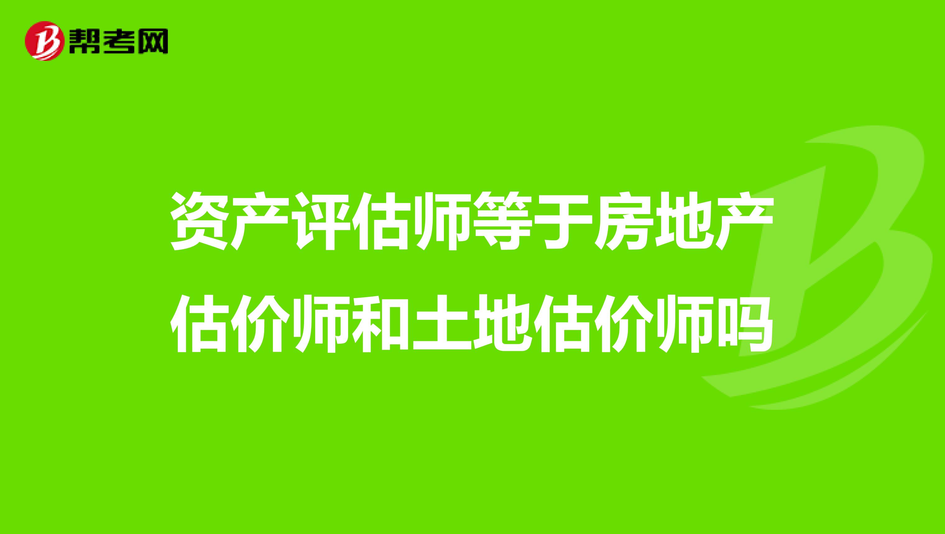 资产评估师等于房地产估价师和土地估价师吗