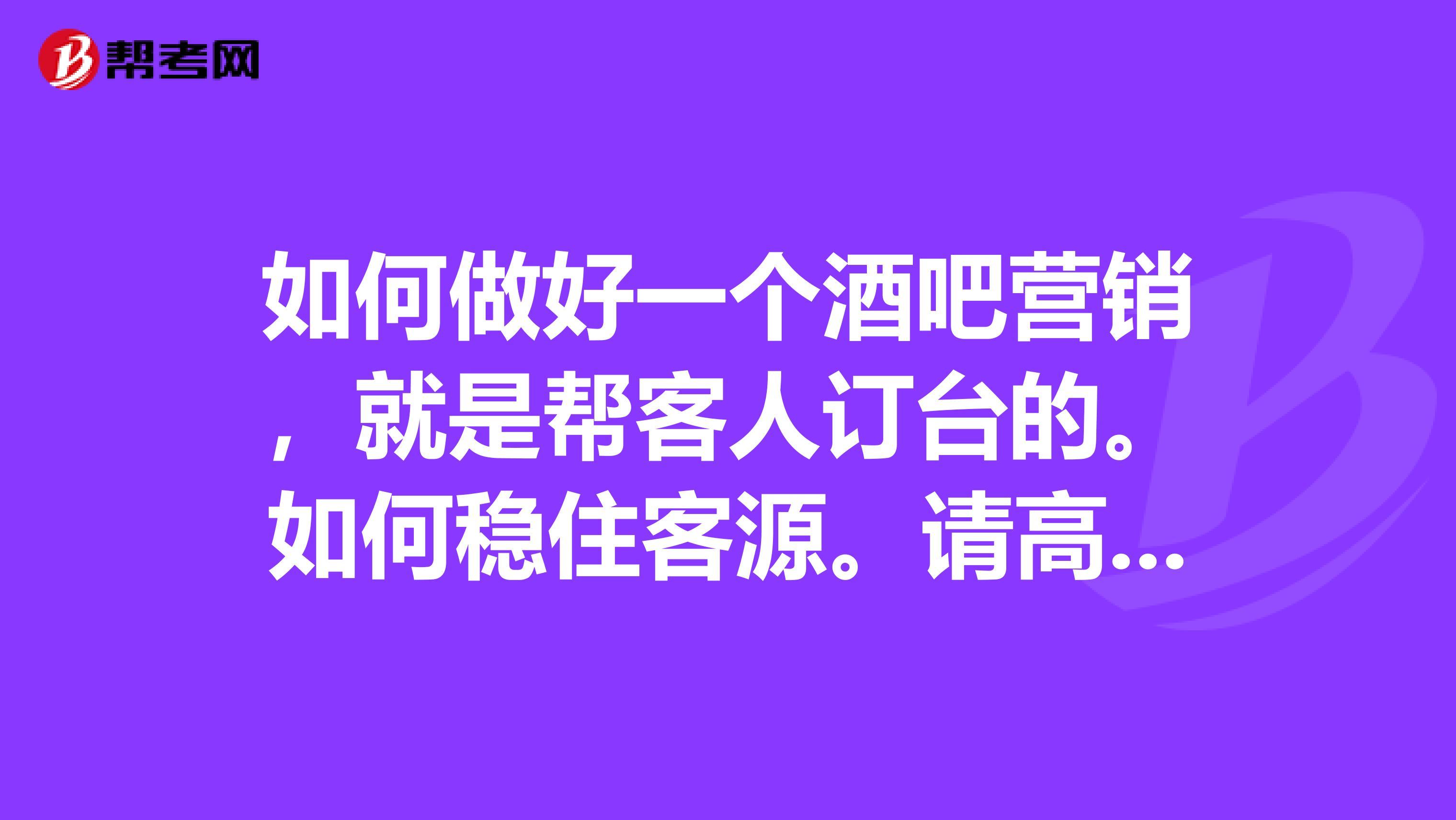 如何做好一个酒吧营销，就是帮客人订台的。如何稳住客源。请高手回答