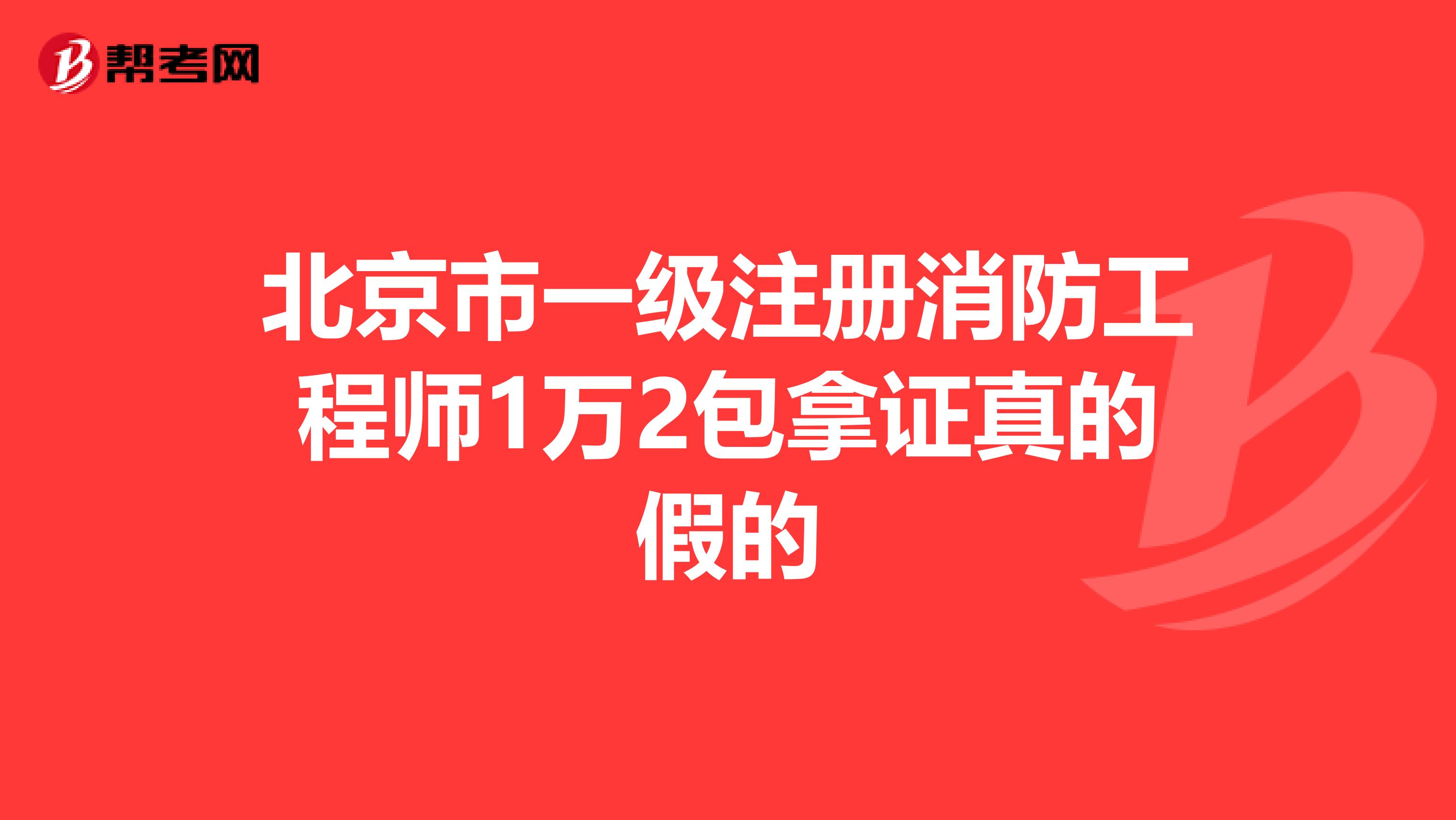 北京市一級注冊消防工程師1萬2包拿證真的假的