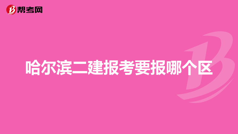哈尔滨二建报考要报哪个区