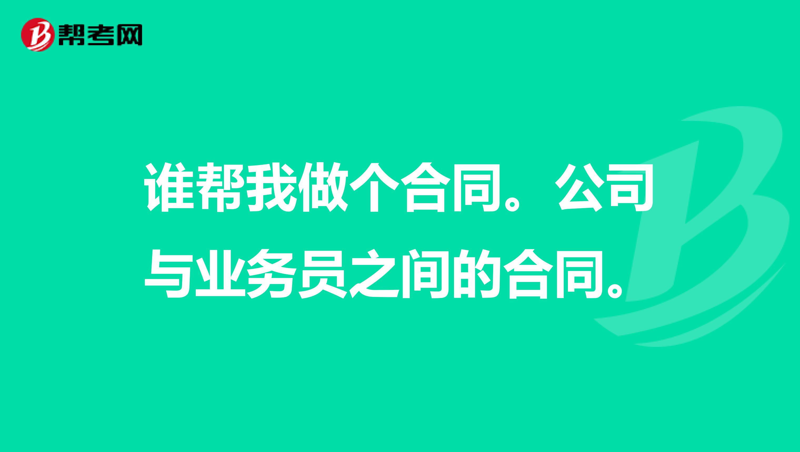 谁帮我做个合同。公司与业务员之间的合同。