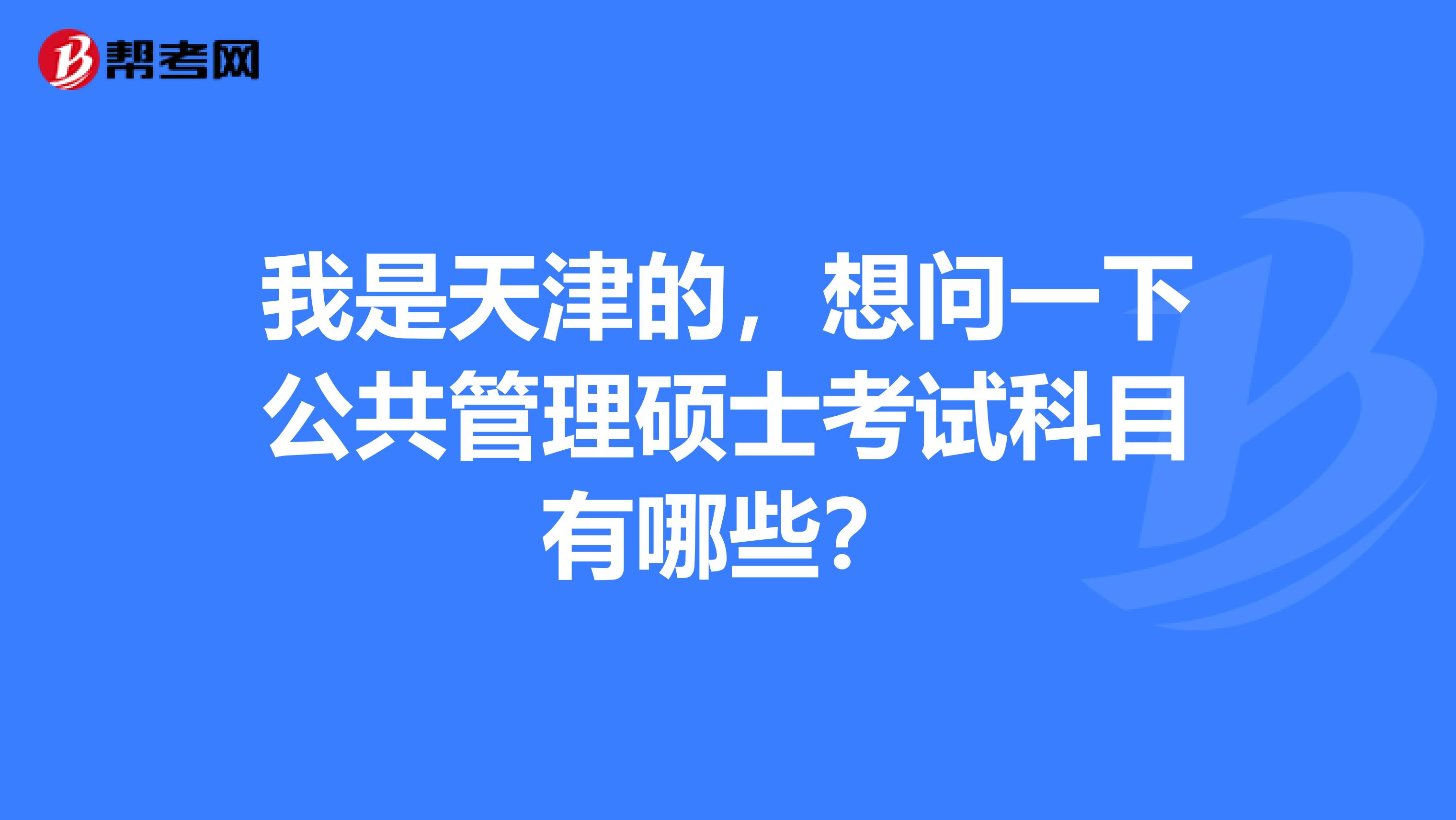 我是天津的,想问一下公共管理硕士考试科目有哪些?