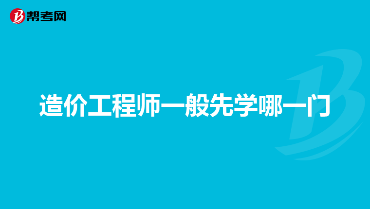 造价工程师一般先学哪一门