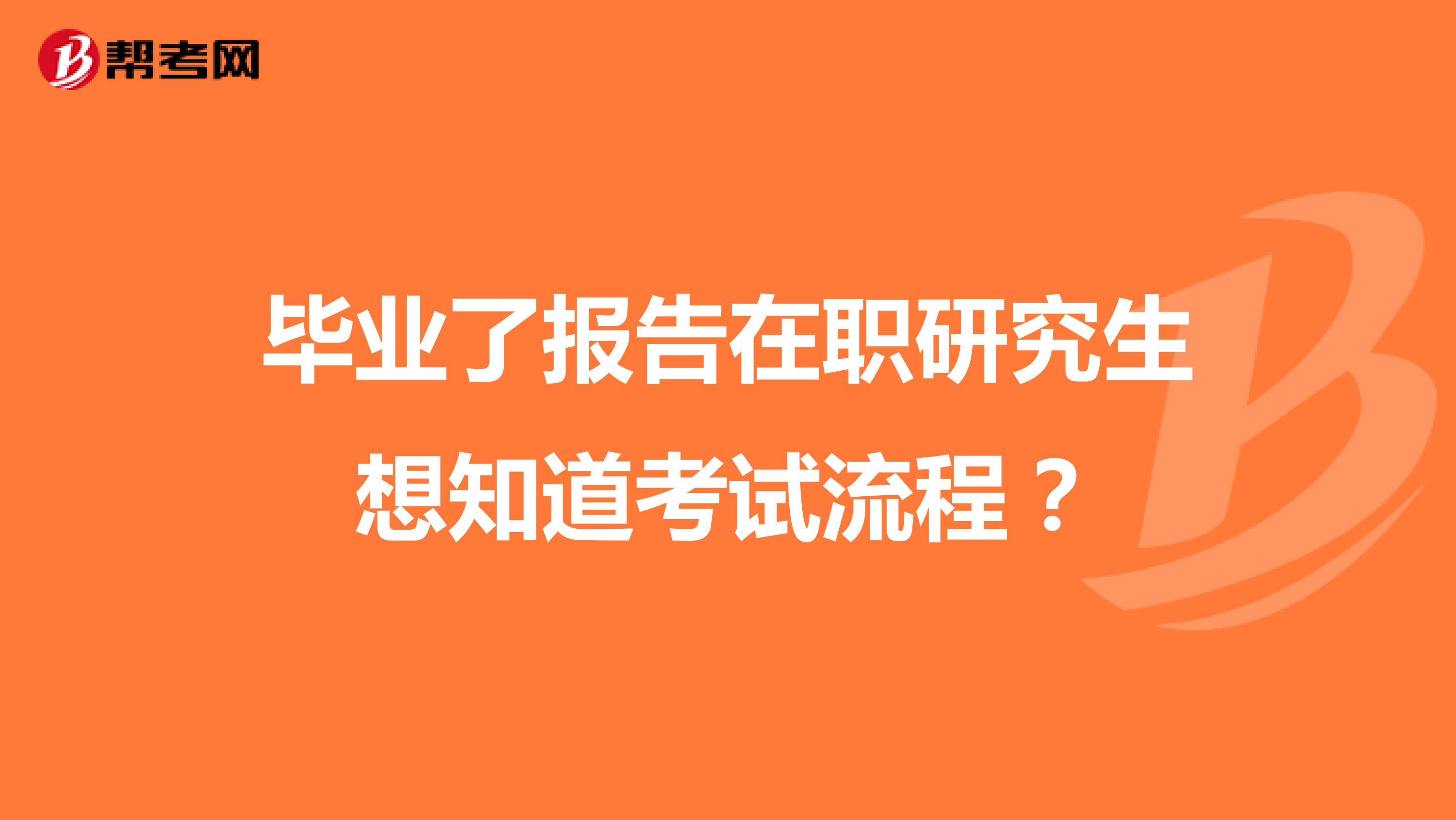 毕业了报告在职研究生想知道考试流程？