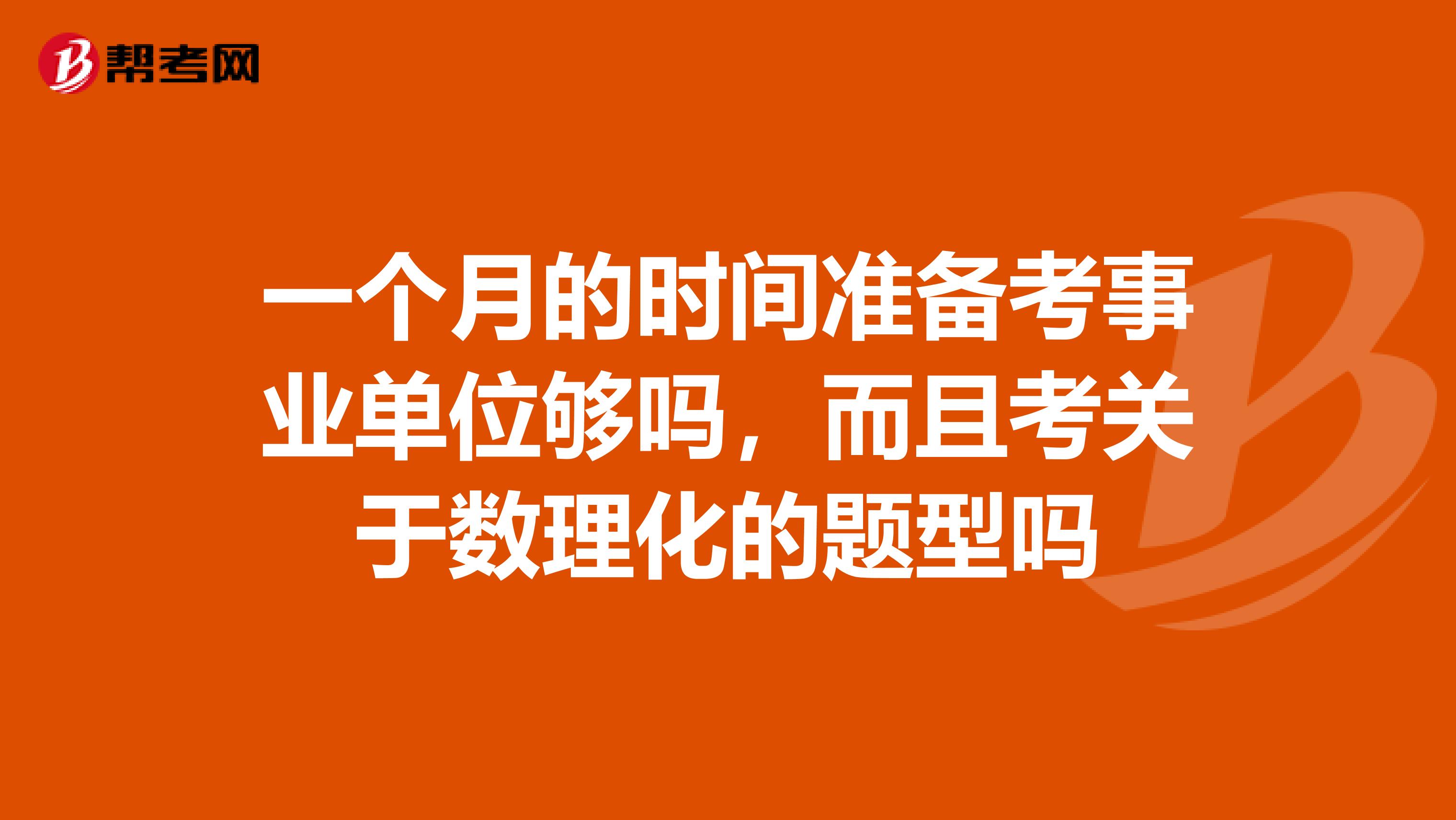 一个月的时间准备考事业单位够吗，而且考关于数理化的题型吗
