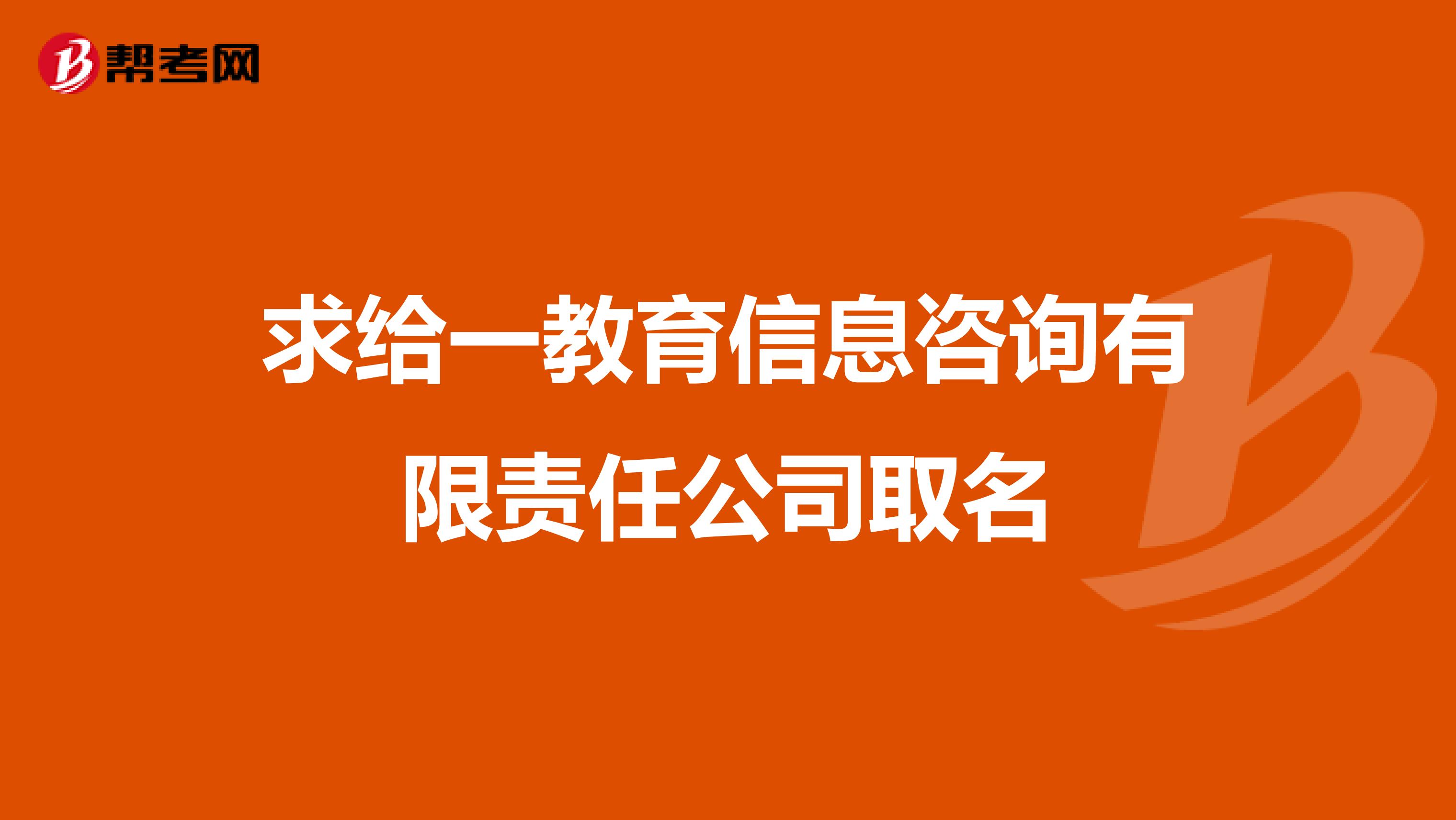 求给一教育信息咨询有限责任公司取名