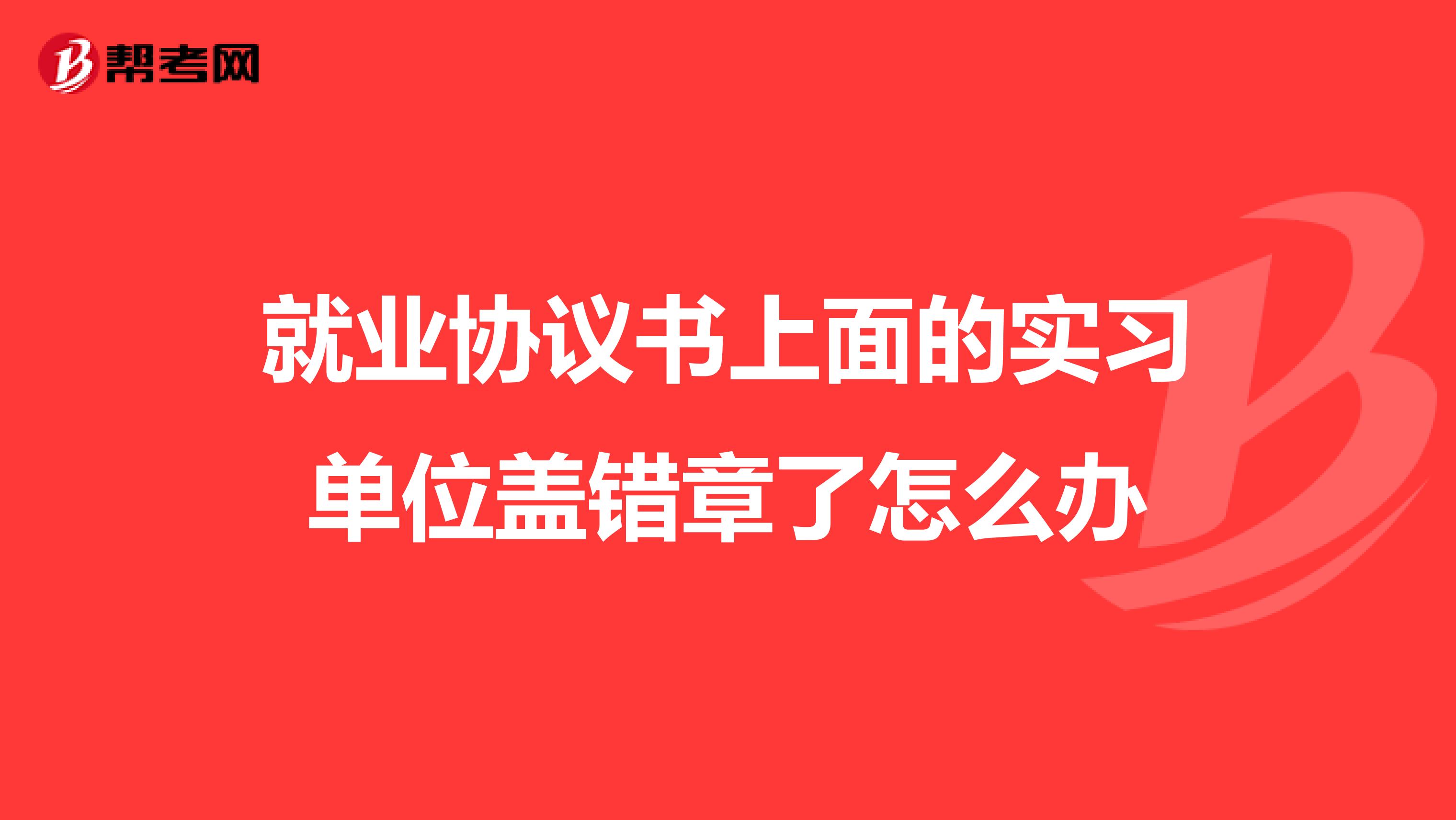 就业协议书上面的实习单位盖错章了怎么办