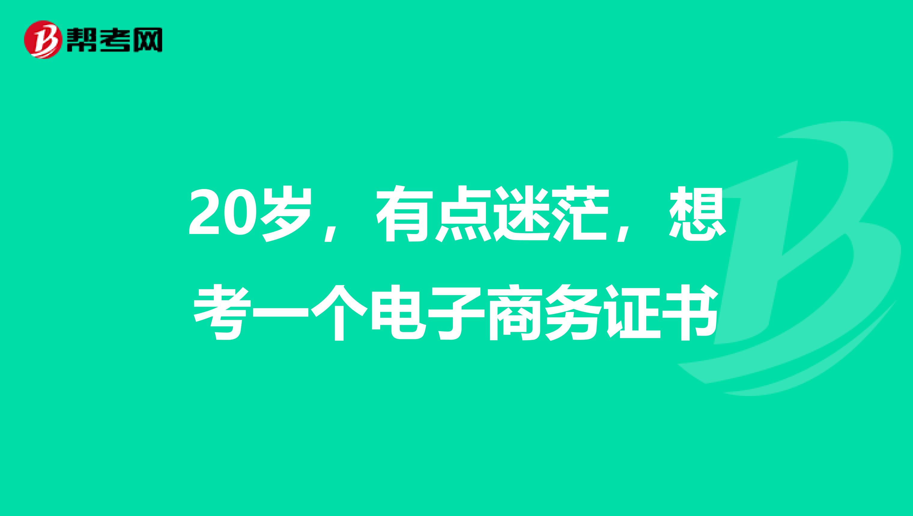20岁，有点迷茫，想考一个电子商务证书