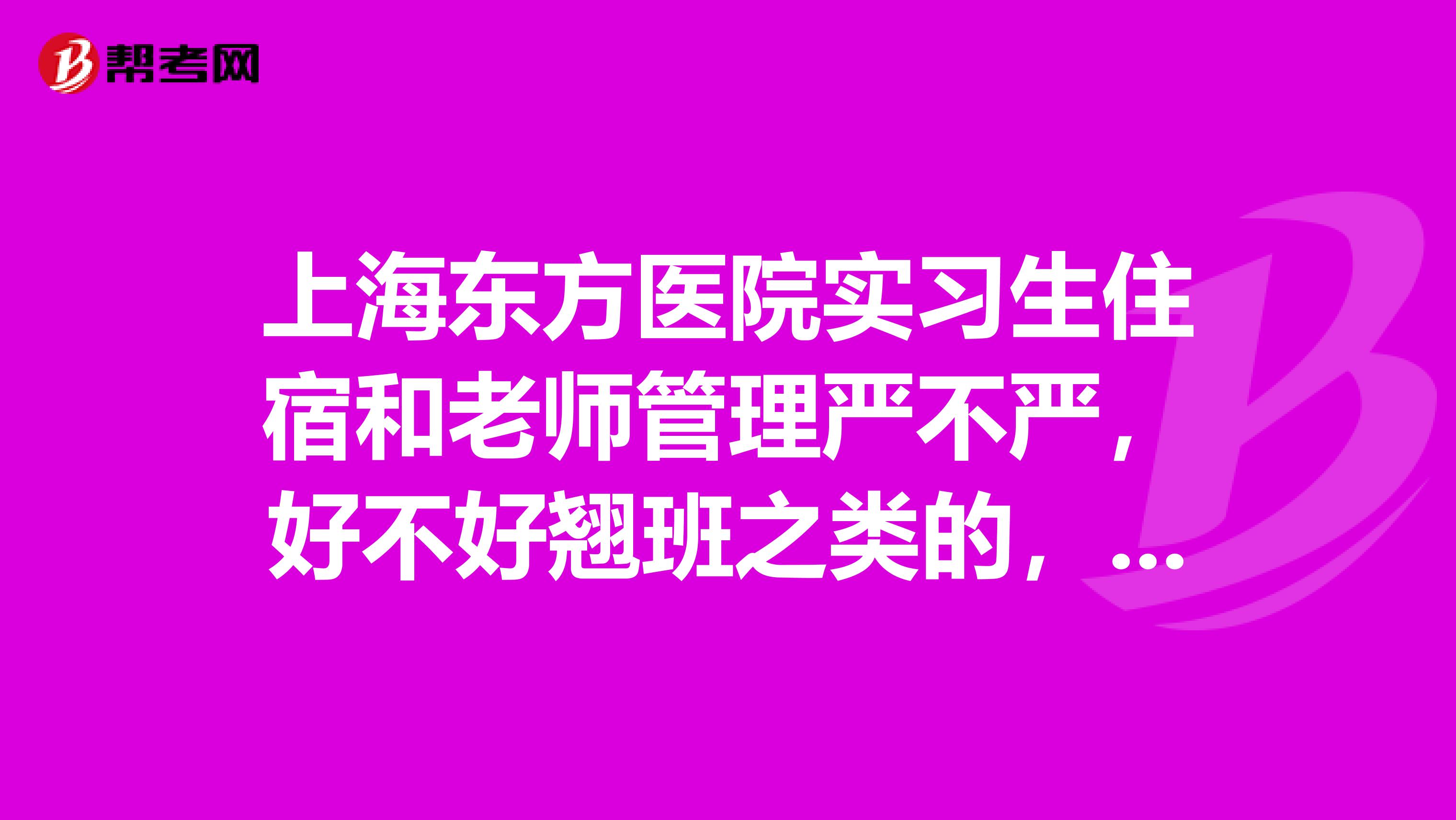 上海東方醫(yī)院實(shí)習(xí)生住宿和老師管理嚴(yán)不嚴(yán)，好不好翹班之類的，晚上，雙休日要不要值班，夜班有工資么？