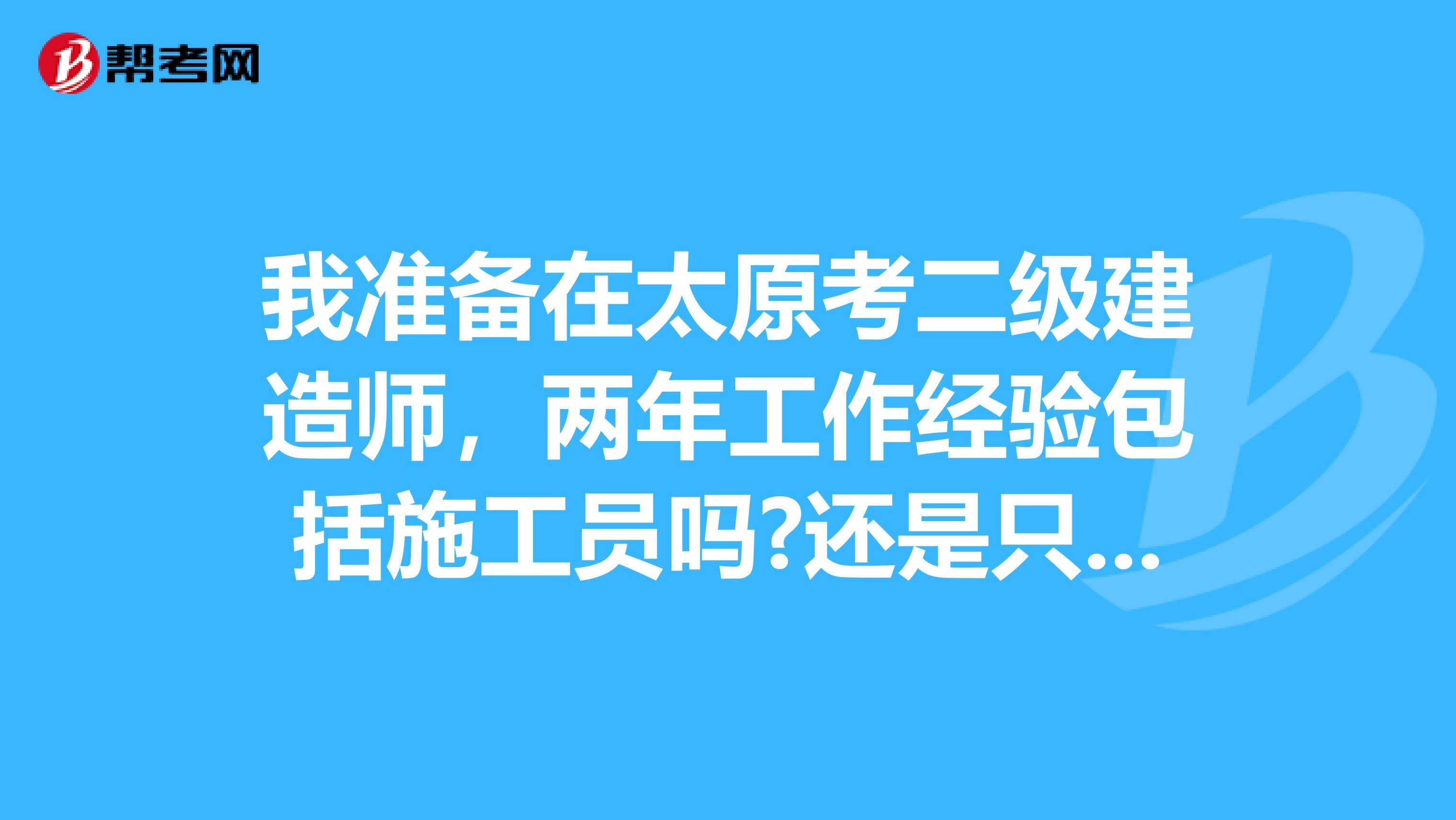 我准备在太原考二级建造师，两年工作经验包括施工员吗?还是只能当管理者？