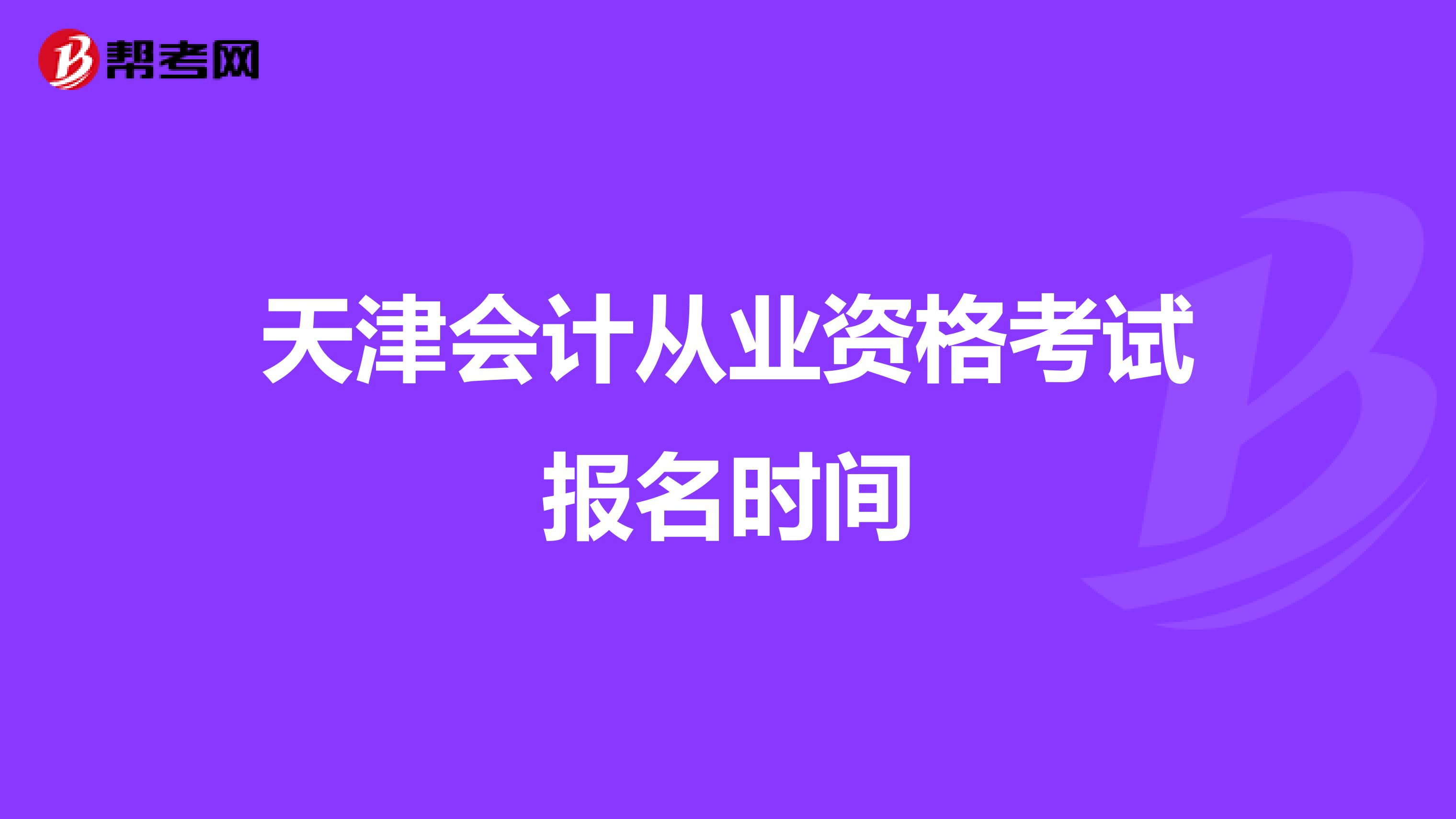 天津会计从业资格考试报名时间