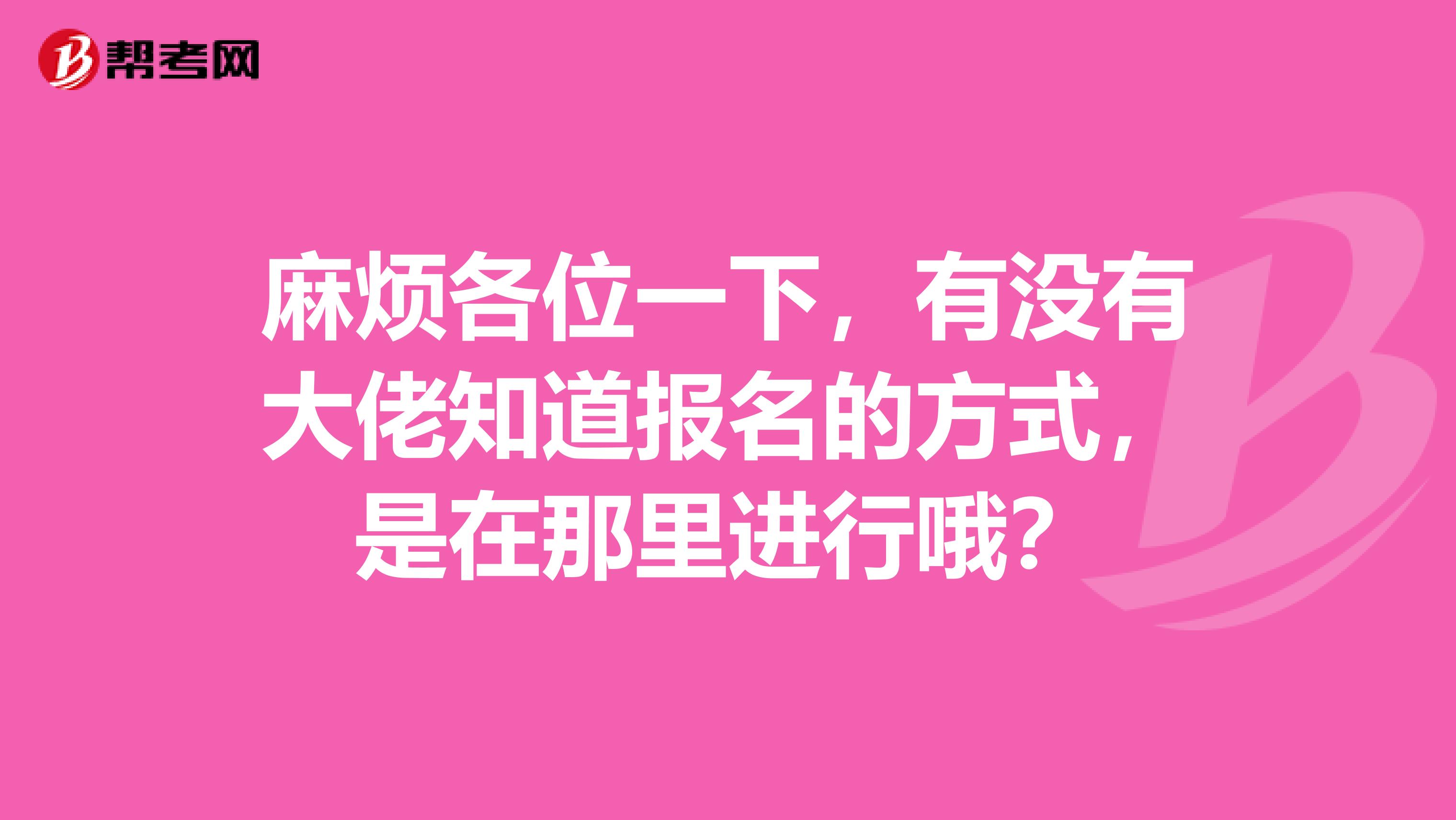麻烦各位一下，有没有大佬知道报名的方式，是在那里进行哦？