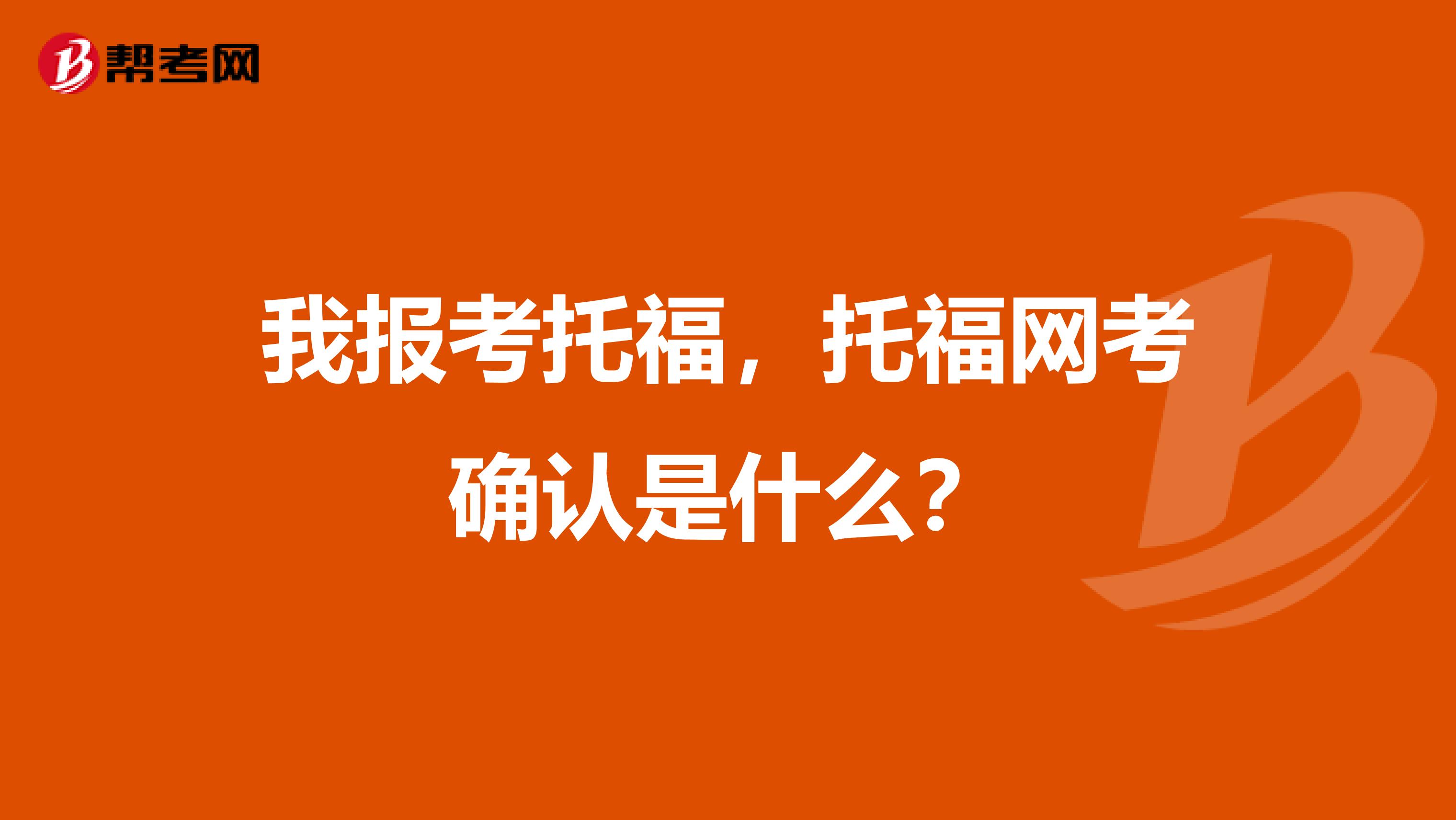 我报考托福，托福网考确认是什么？