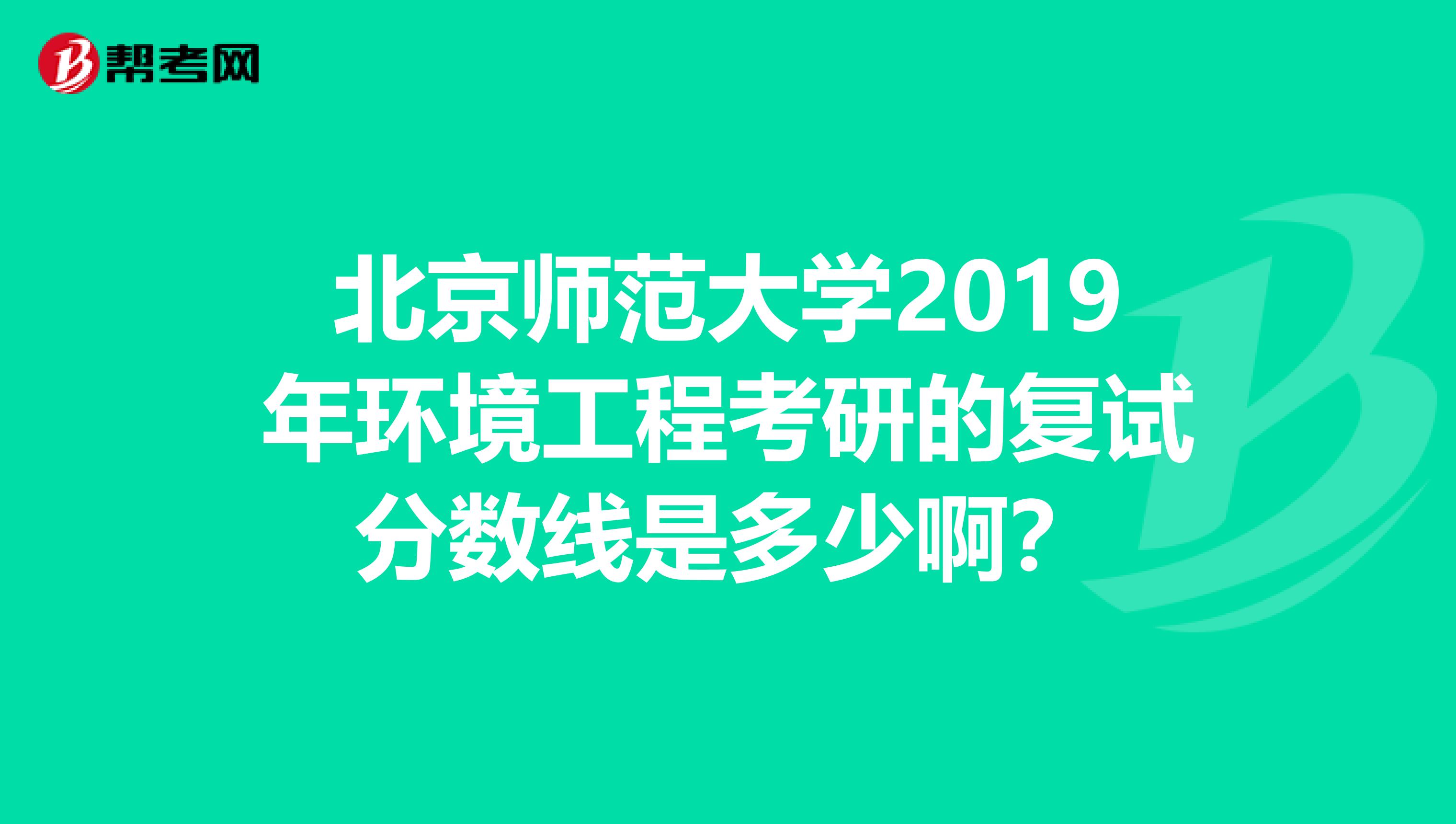 北京师范大学2019年环境工程考研的复试分数线是多少啊？