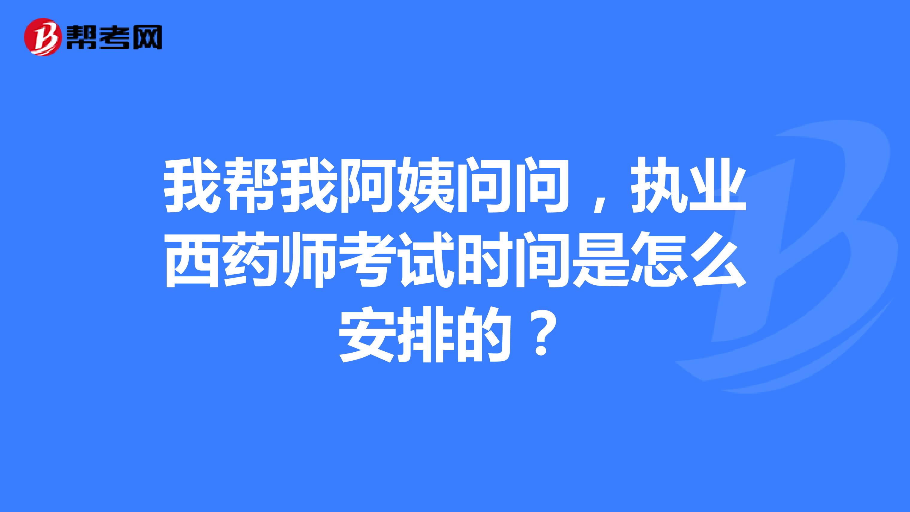 我幫我阿姨問問，執業西藥師考試時間是怎么安排的？