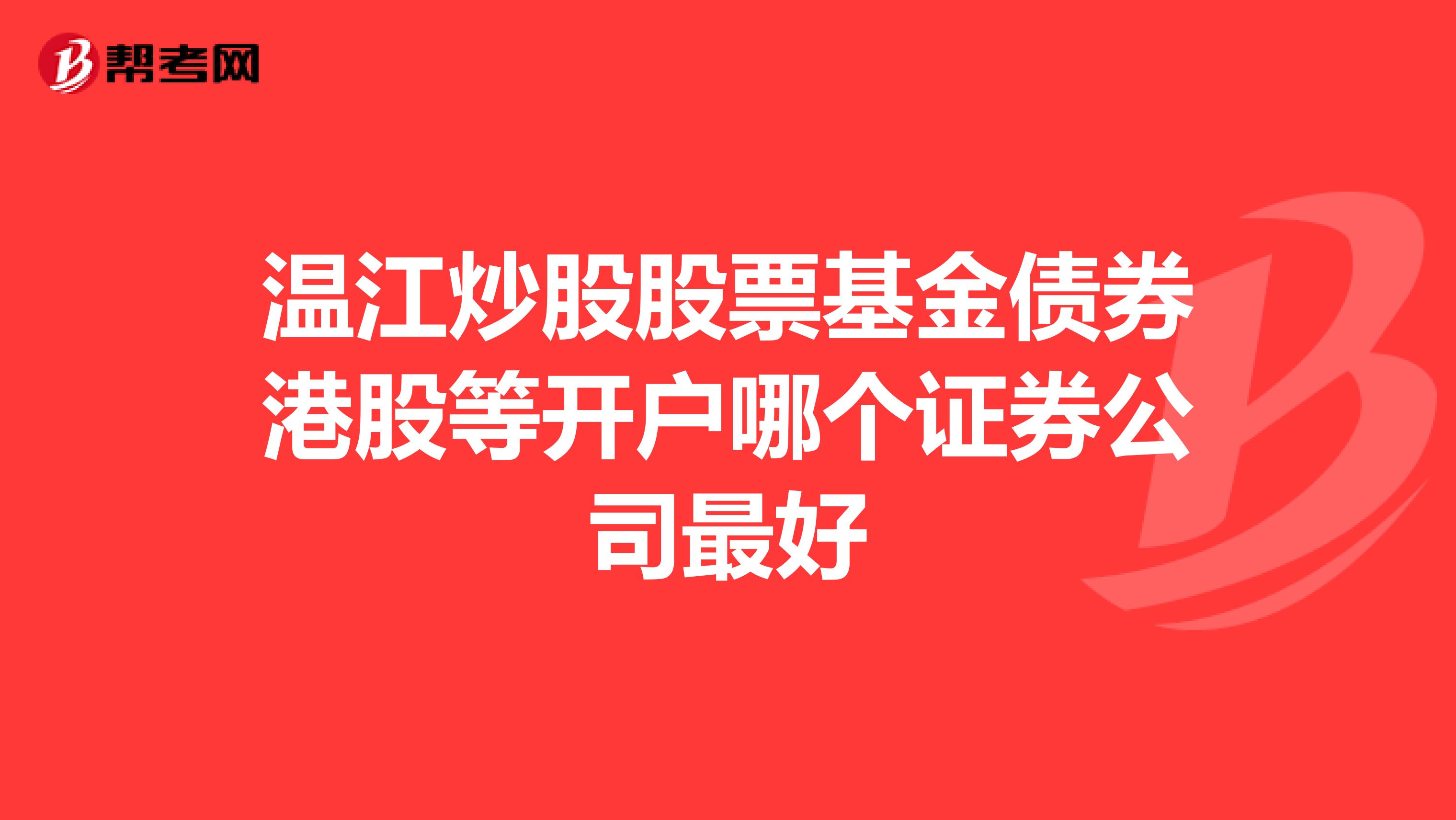 温江炒股股票基金债券港股等开户哪个证券公司最好