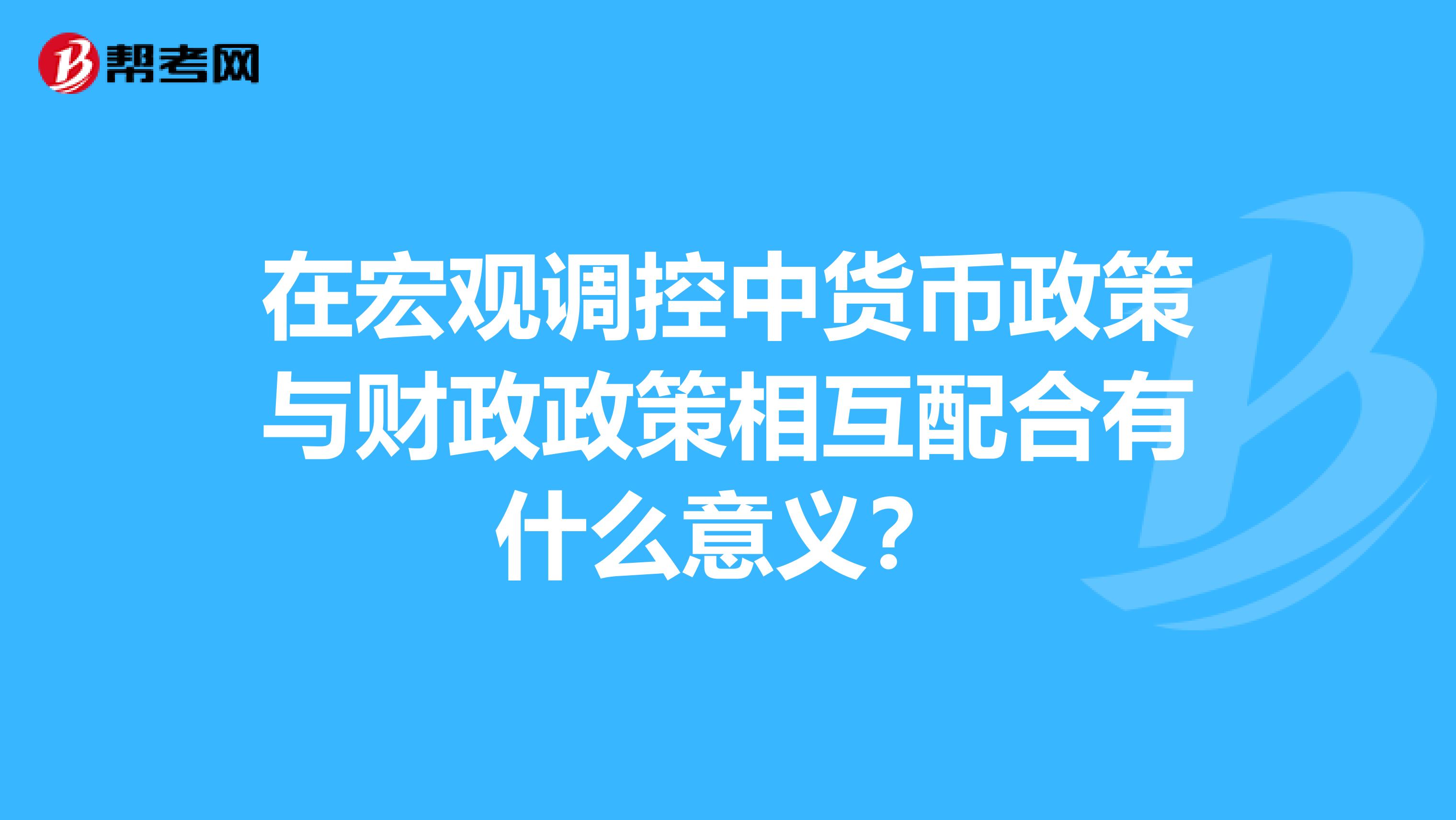 在宏观调控中货币政策与财政政策相互配合有什么意义？