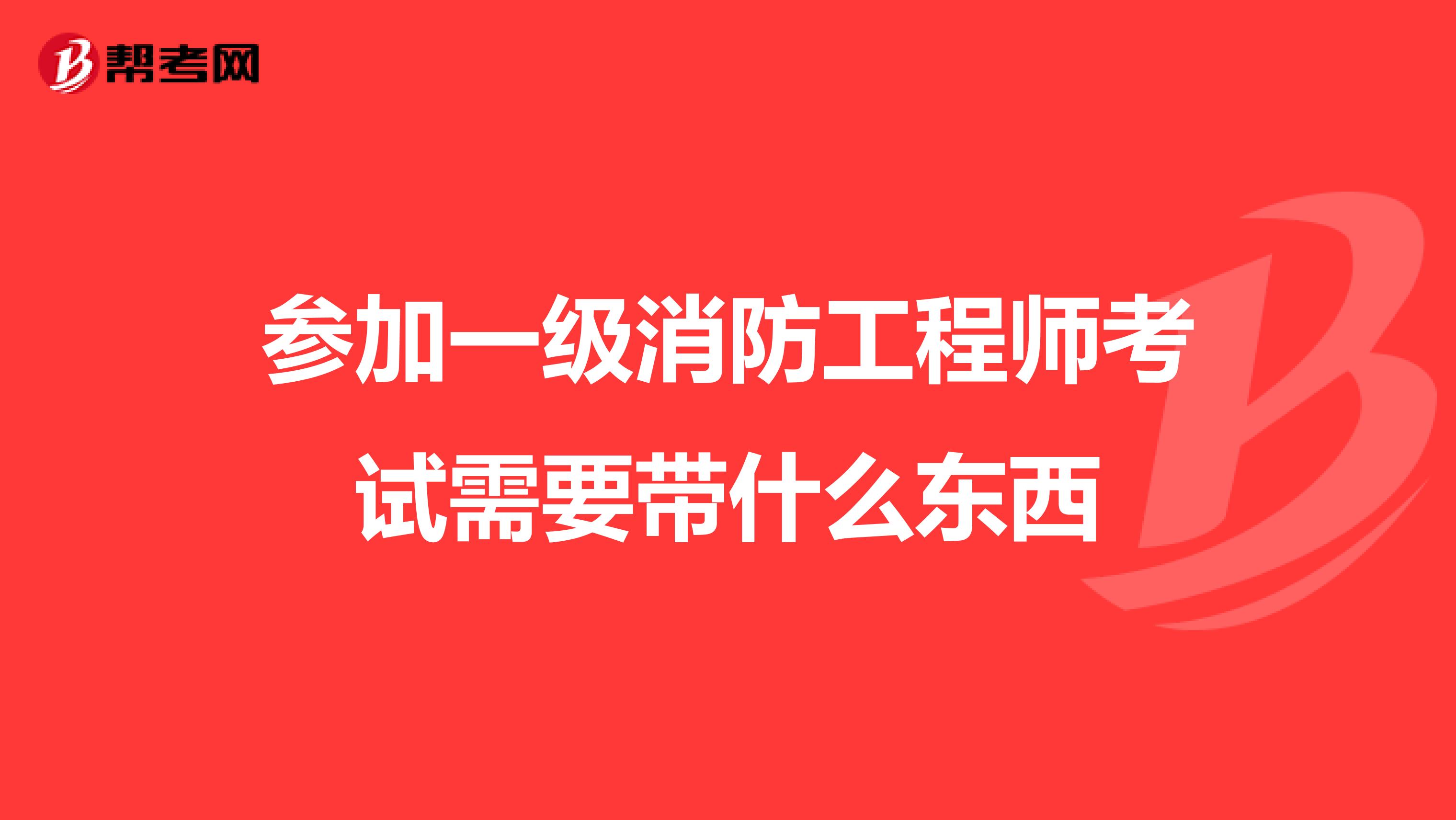 参加一级消防工程师考试需要带什么东西