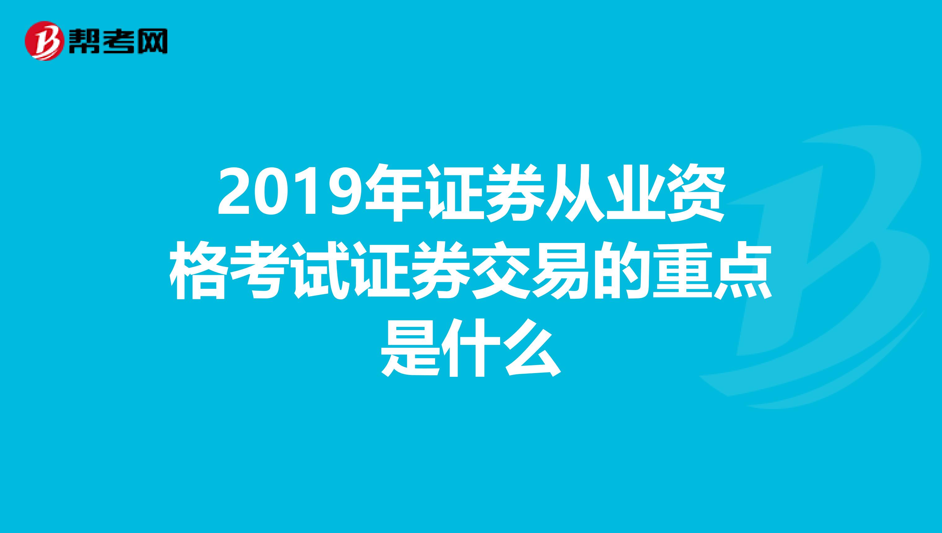 2019年证券从业资格考试证券交易的重点是什么