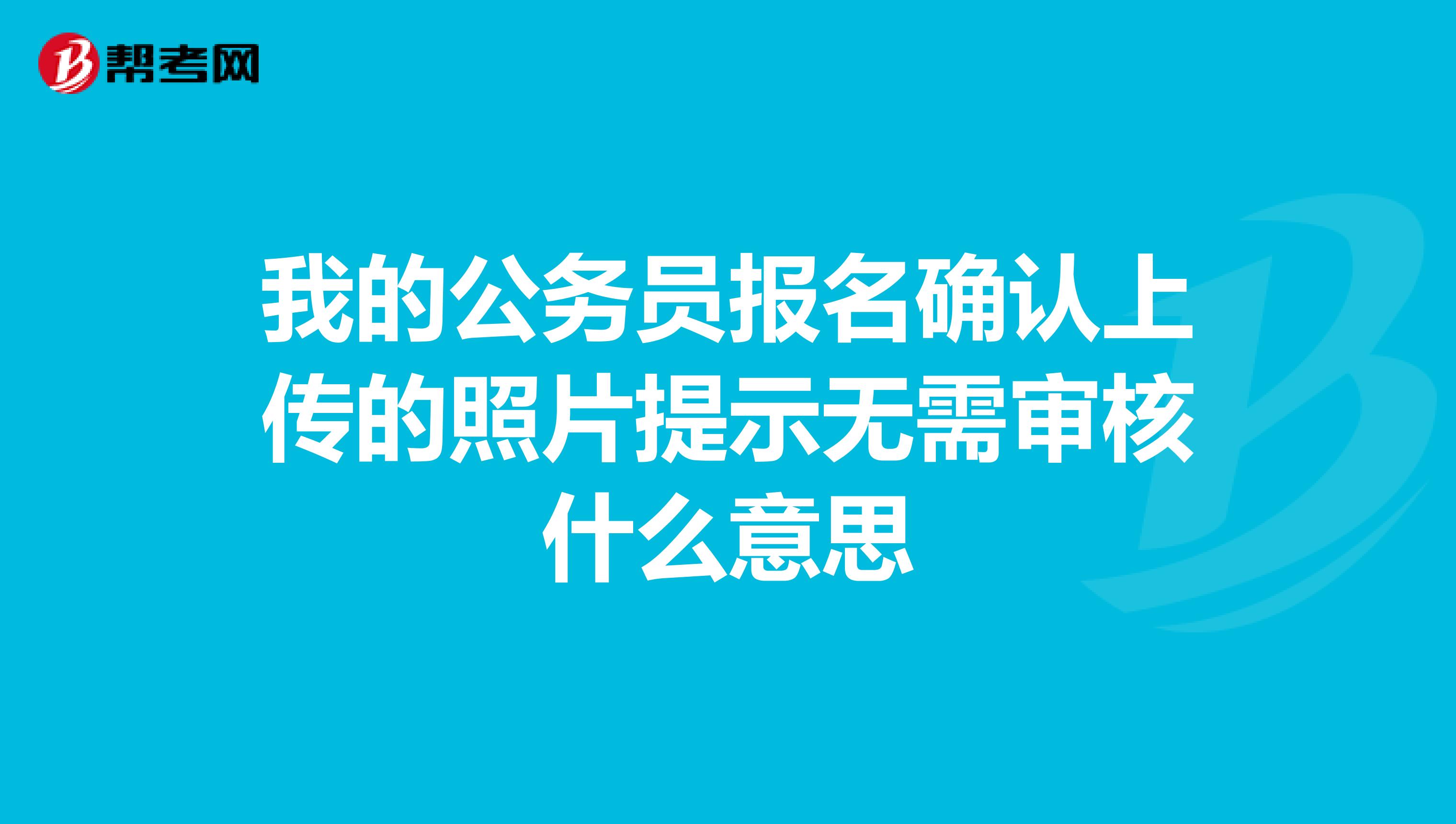 我的公務員報名確認上傳的照片提示無需審核什么意思