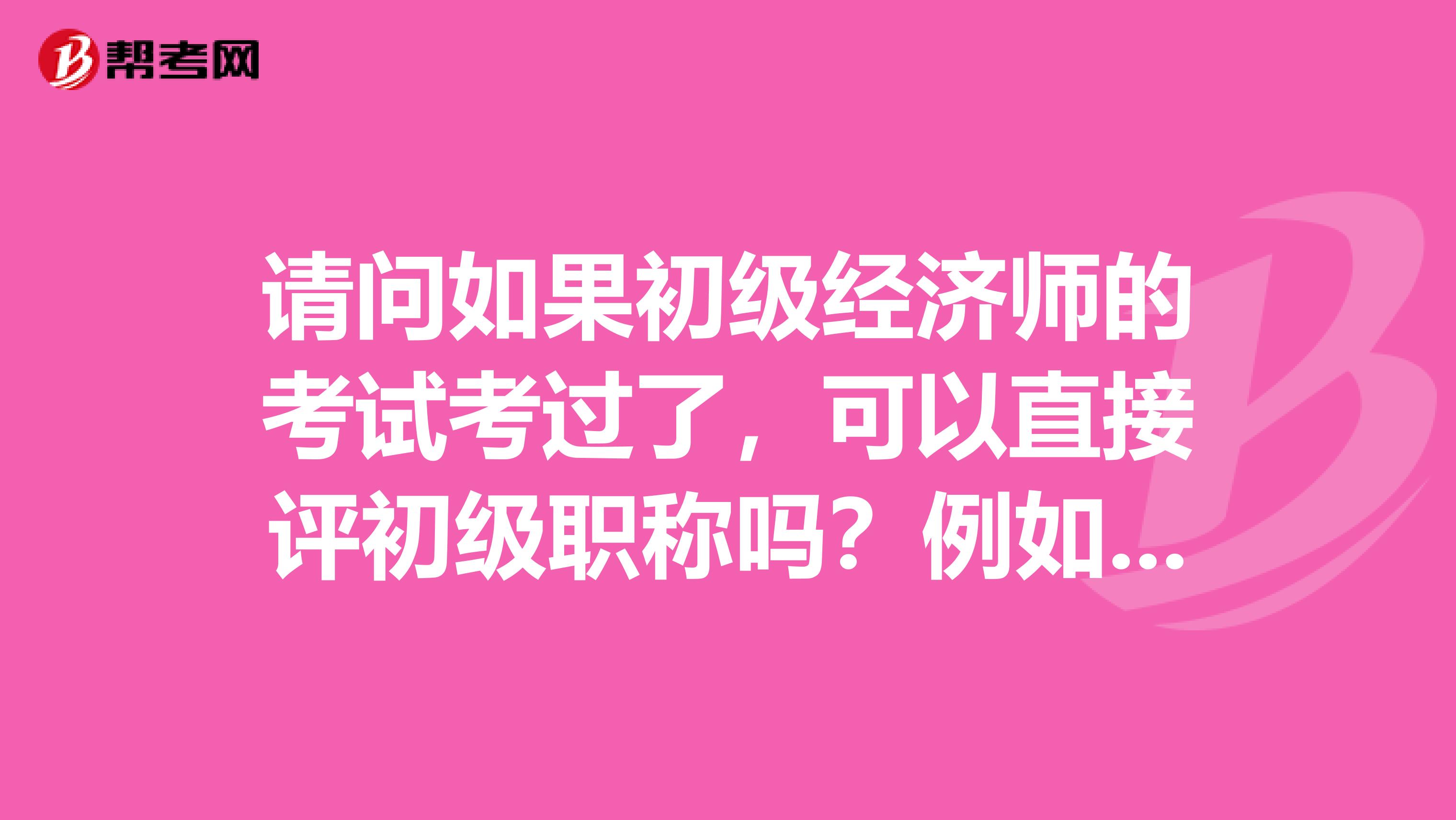 请问如果初级经济师的考试考过了,可以直接评初级职称吗?例如“助理工程师”。