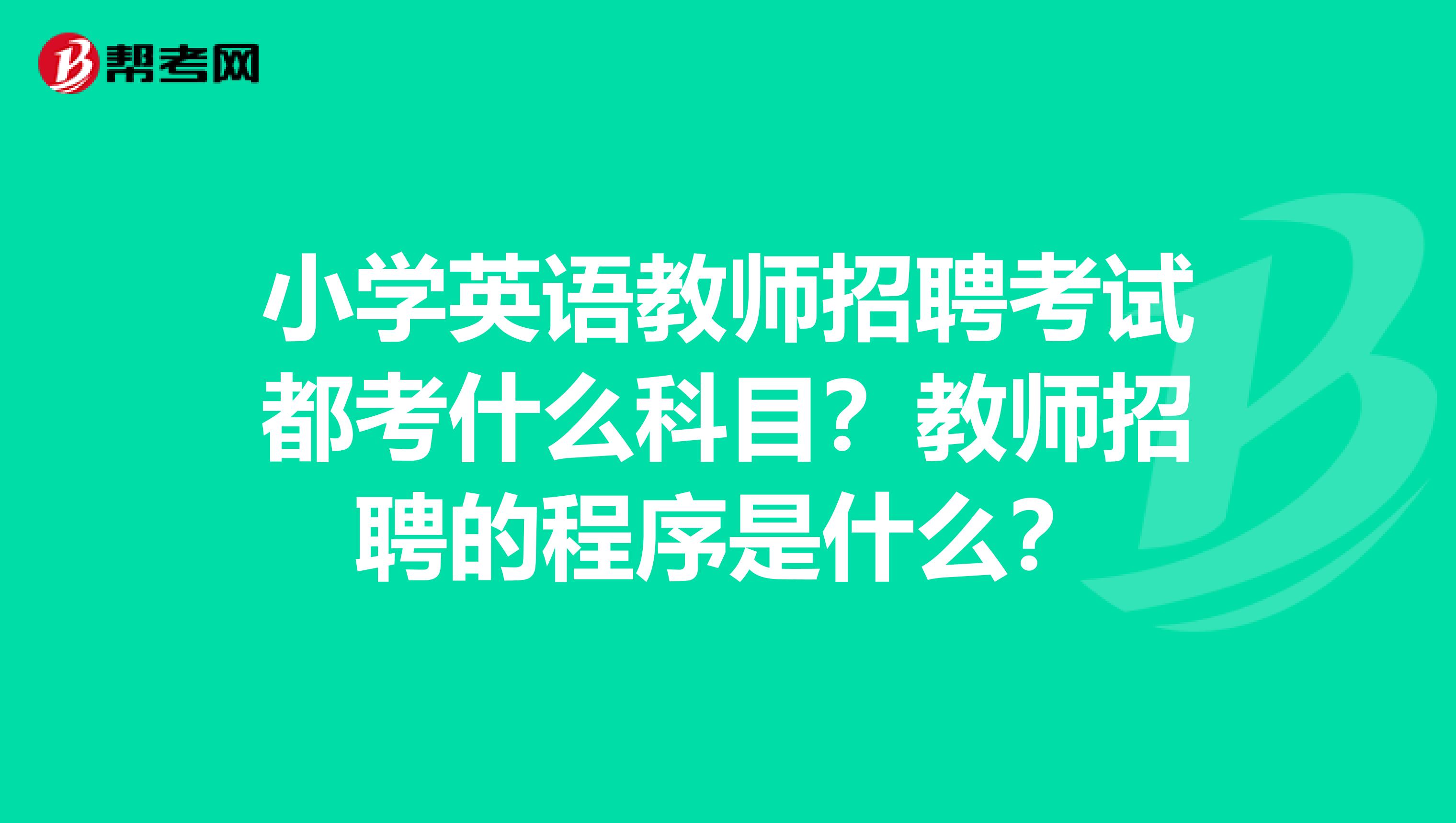 小学英语教师招聘考试都考什么科目?教师招聘的程序是什么?