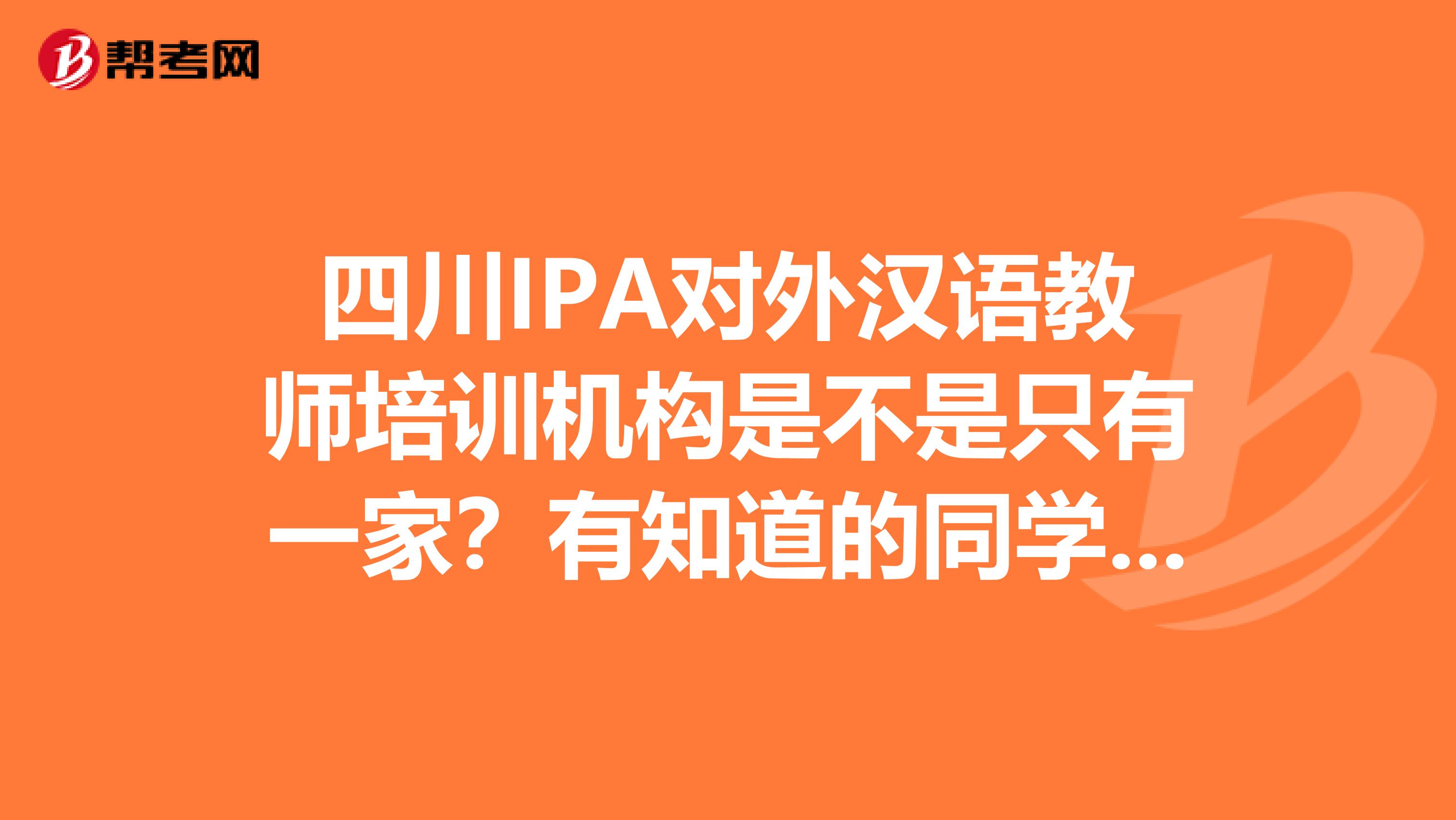 四川IPA对外汉语教师培训机构是不是只有一家?有知道的同学没?