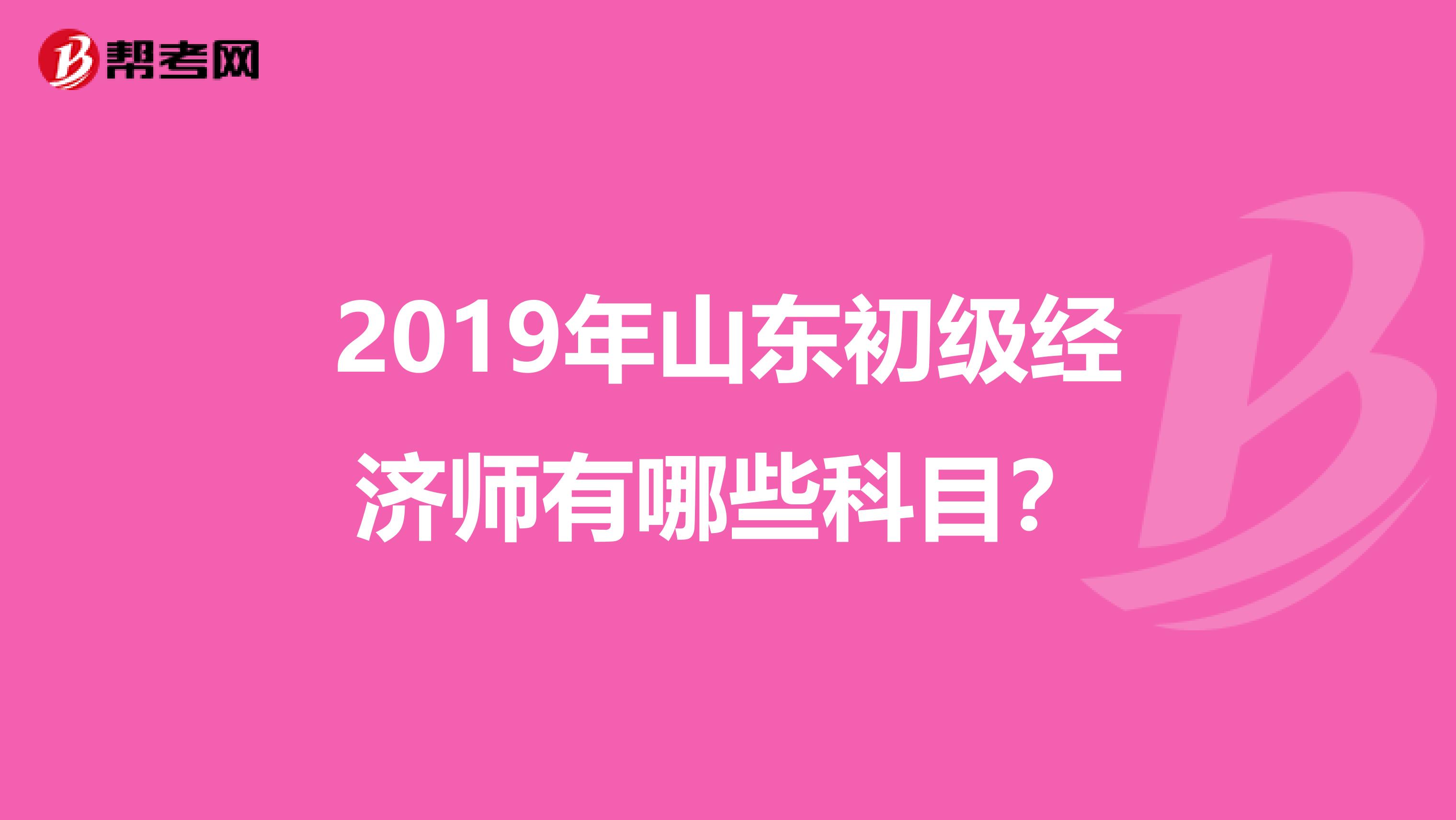 2019年山东初级经济师有哪些科目?