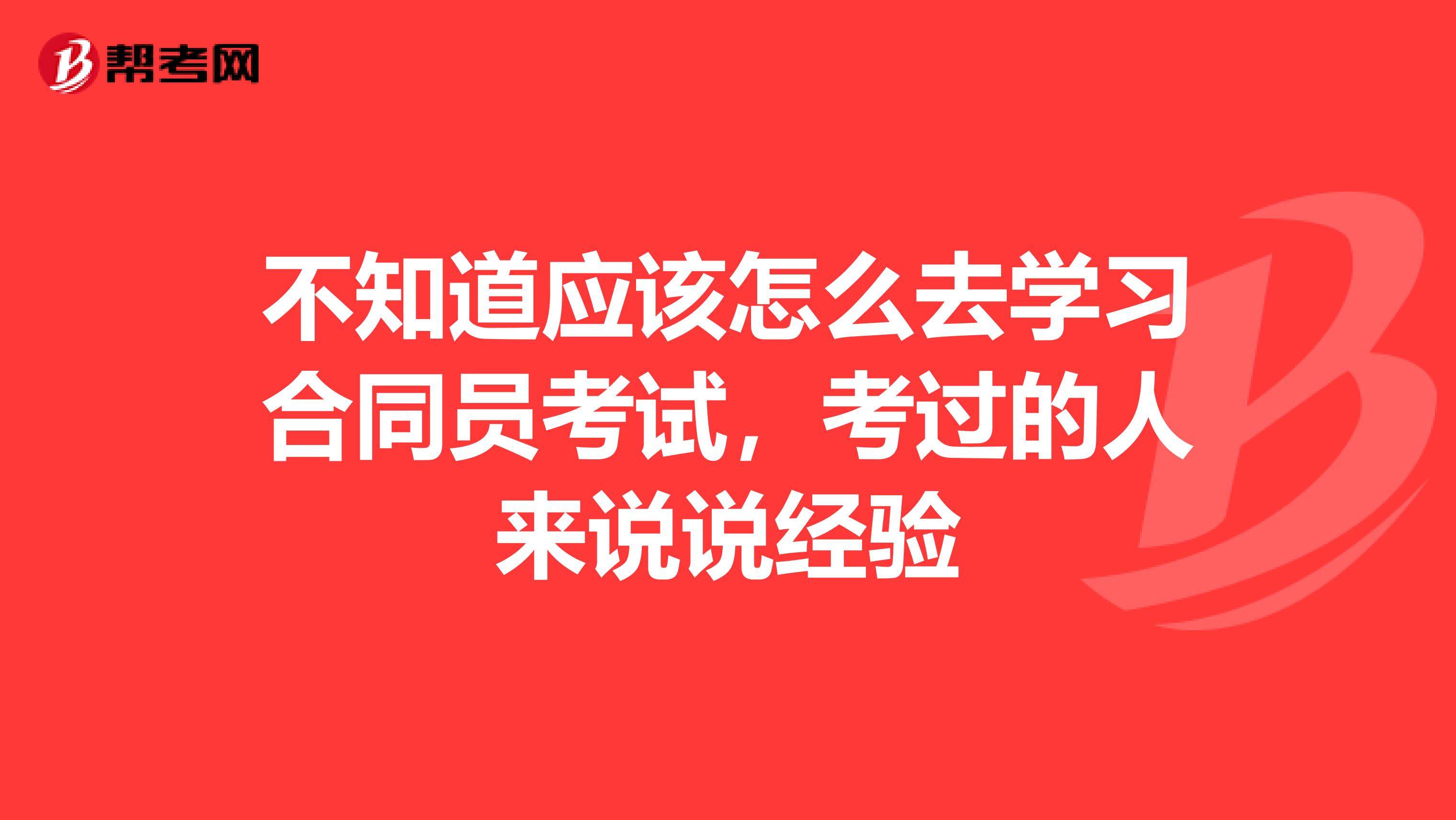 不知道应该怎么去学习合同员考试，考过的人来说说经验