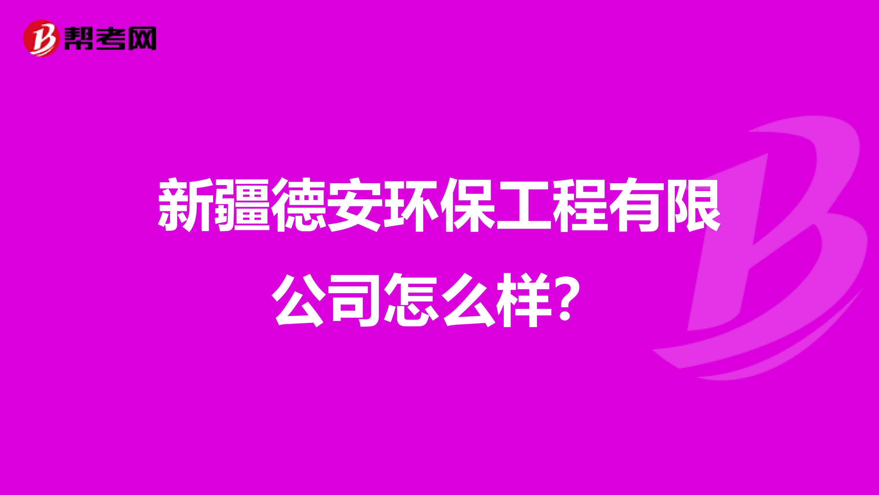 新疆德安环保工程有限公司怎么样？
