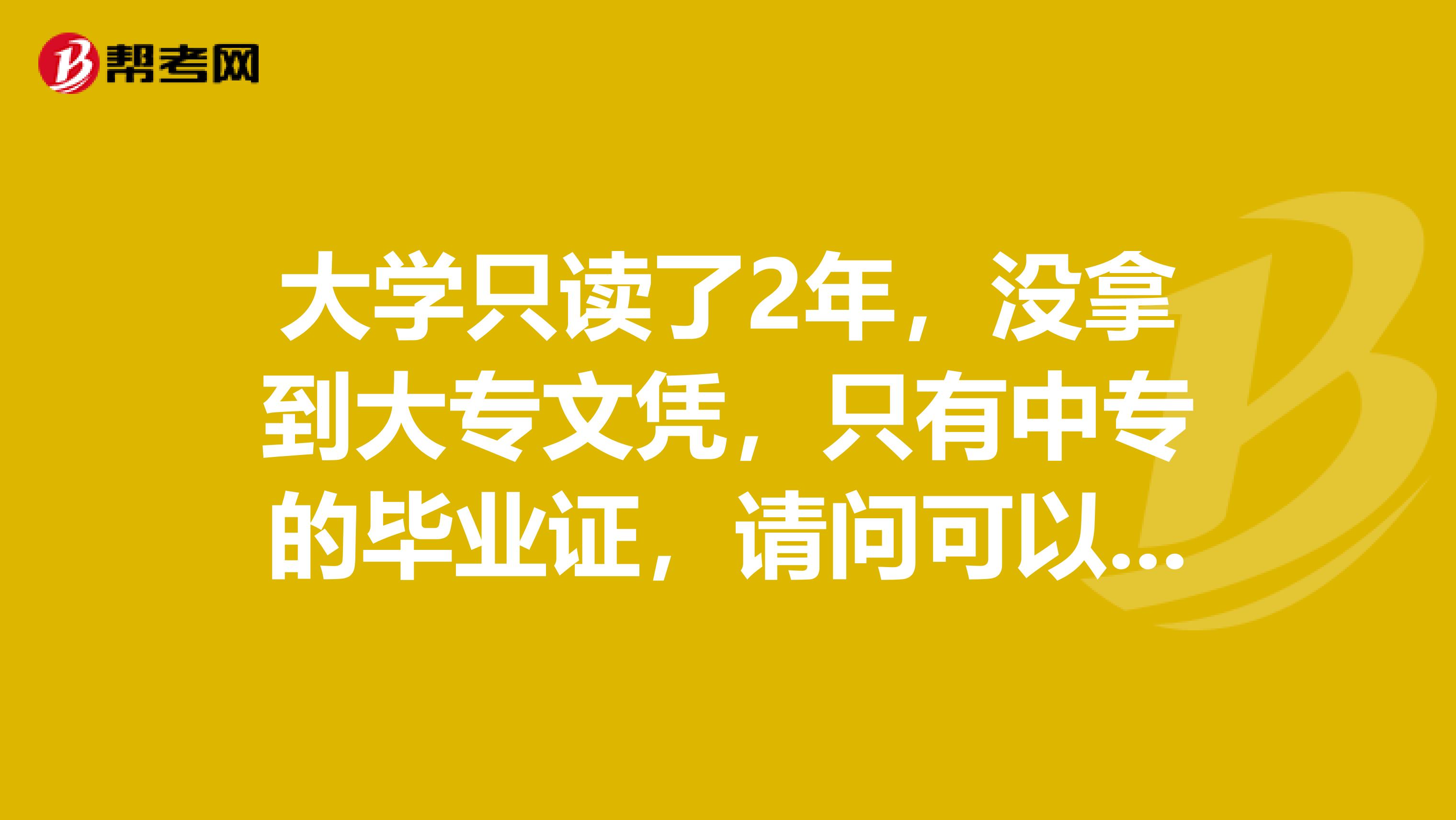 大学只读了2年，没拿到大专文凭，只有中专的毕业证，请问可以考施工员吗？...