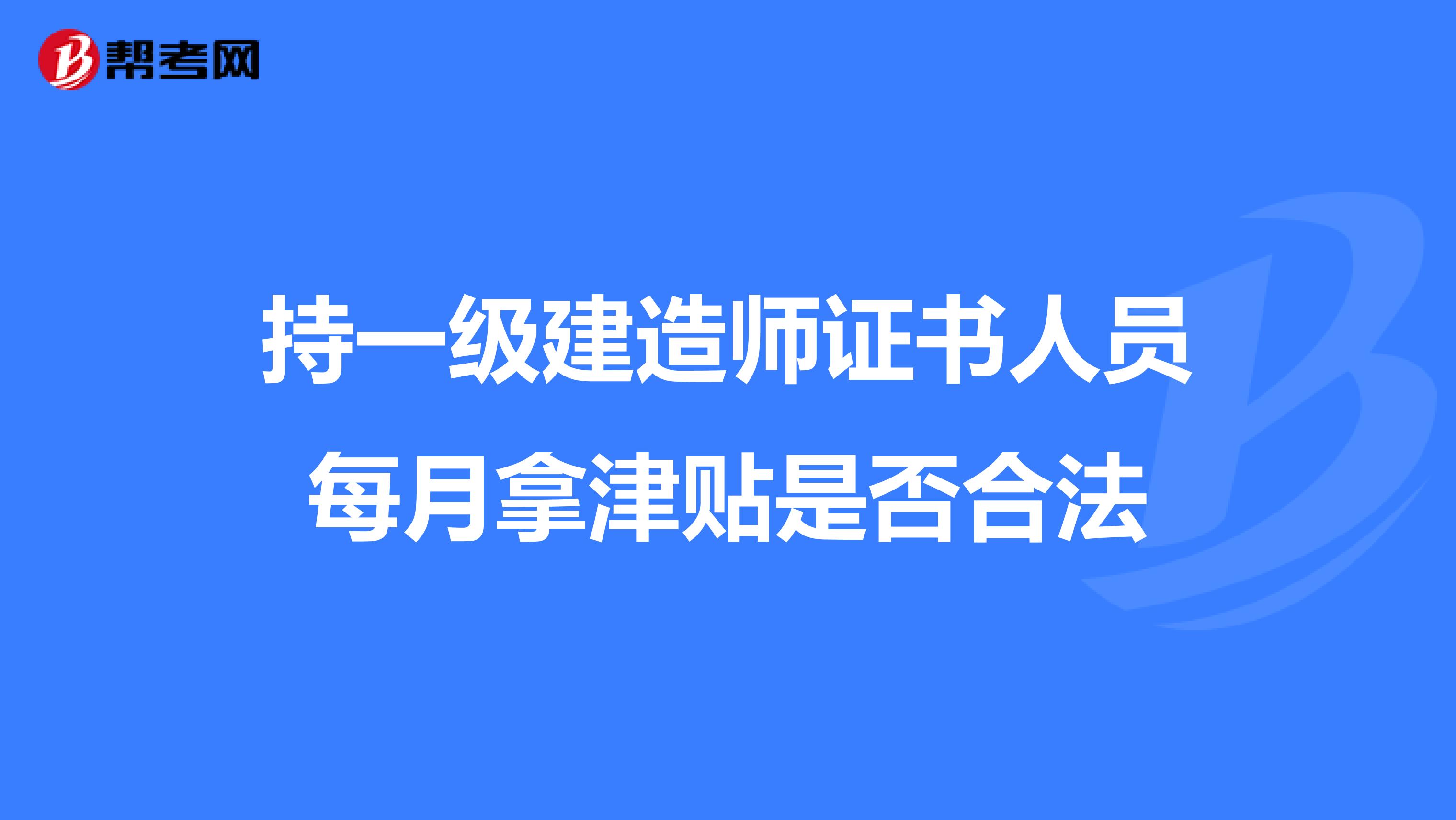 持一级建造师证书人员每月拿津贴是否合法