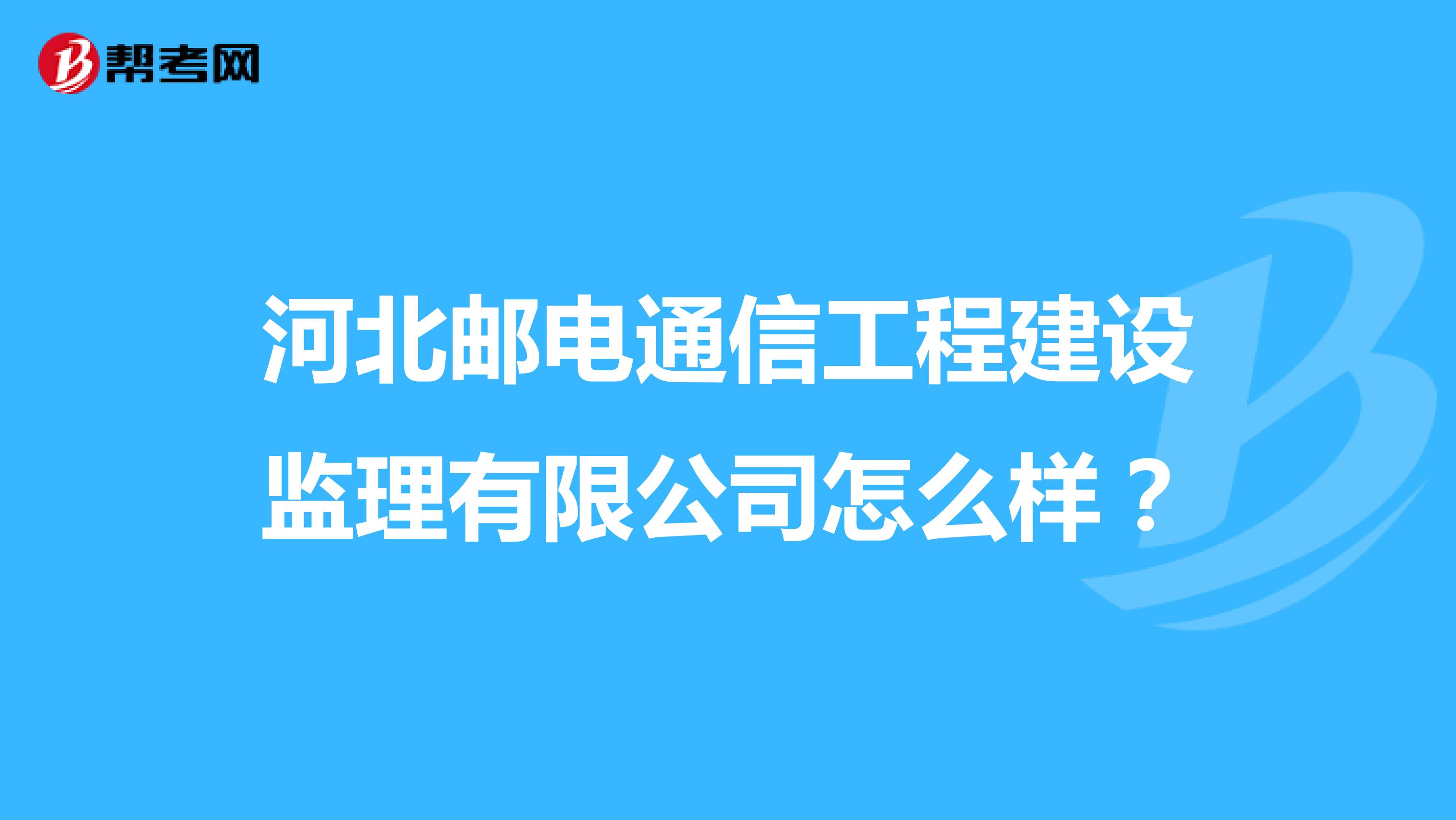 河北邮电通信工程建设监理有限公司怎么样？
