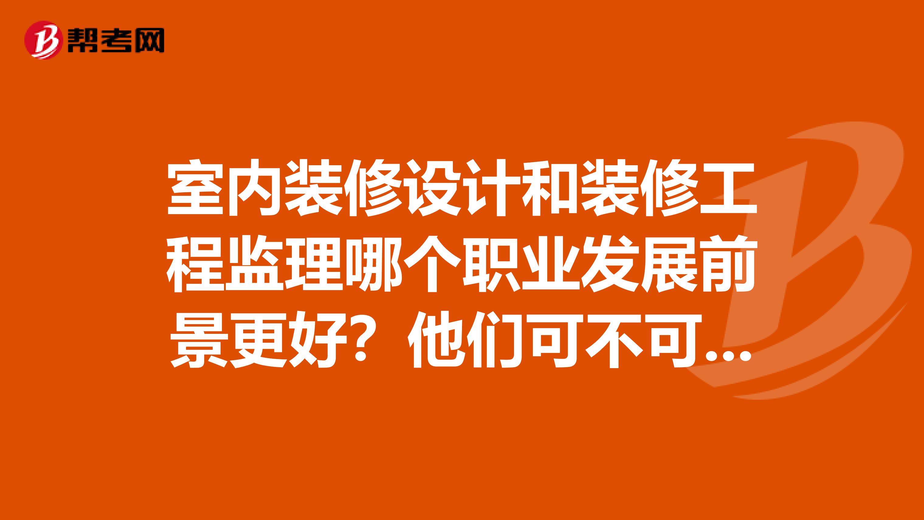 室内装修设计和装修工程监理哪个职业发展前景更好？他们可不可以兼得？如果想两样兼得，先干哪个？