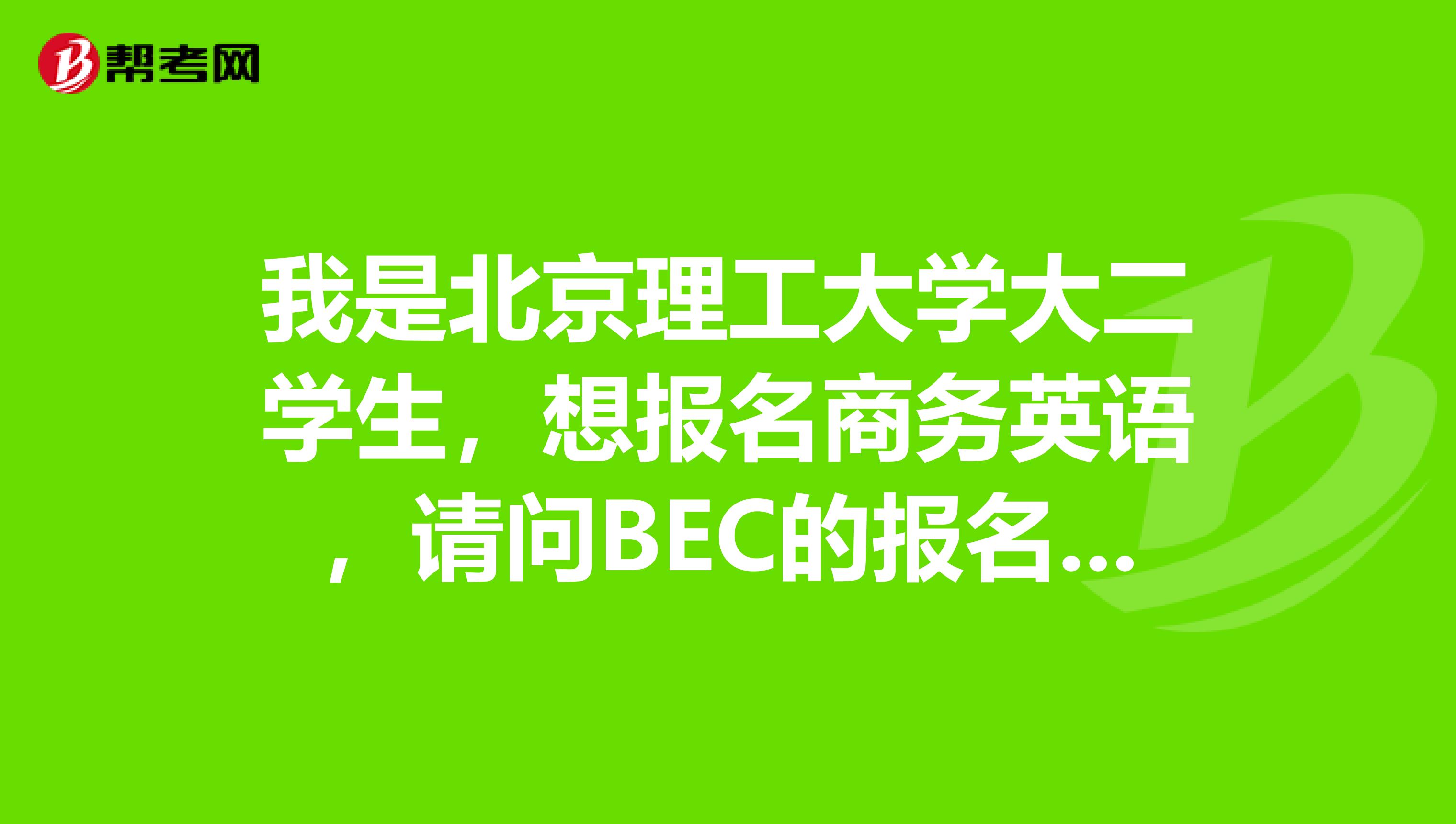 我是北京理工大学大二学生，想报名商务英语，请问BEC的报名条件