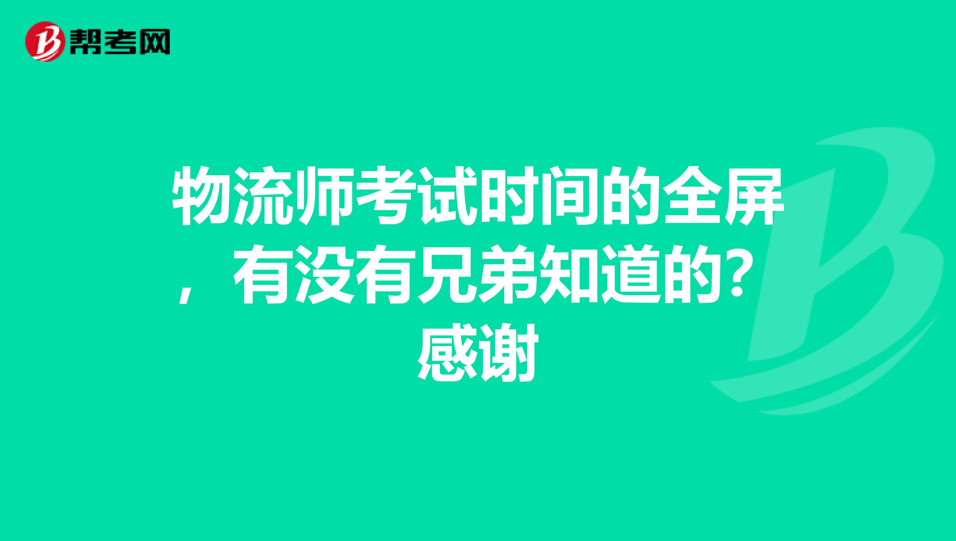 物流师考试时间的全屏,有没有兄弟知道的?感谢