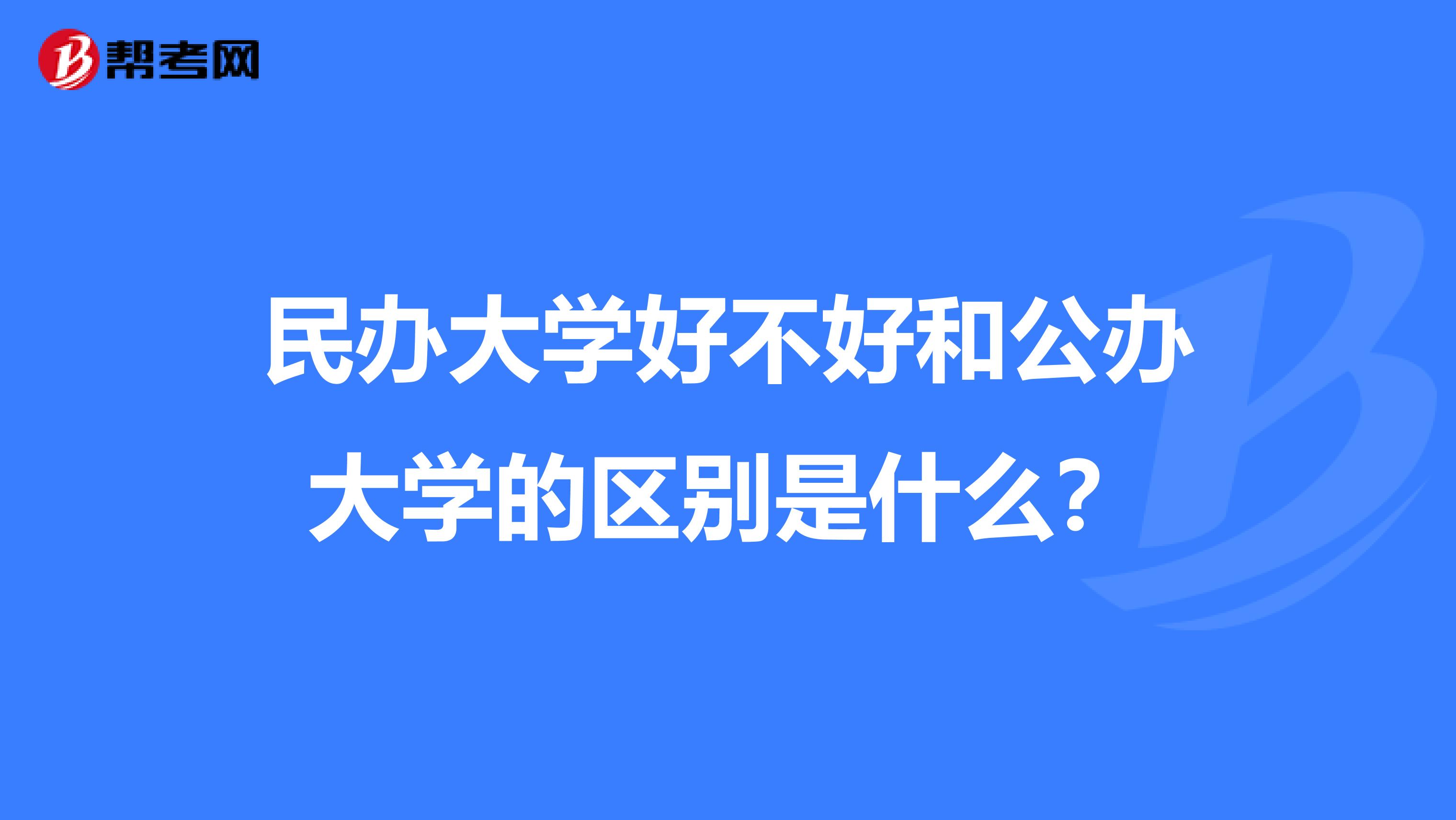 民办大学好不好和公办大学的区别是什么？