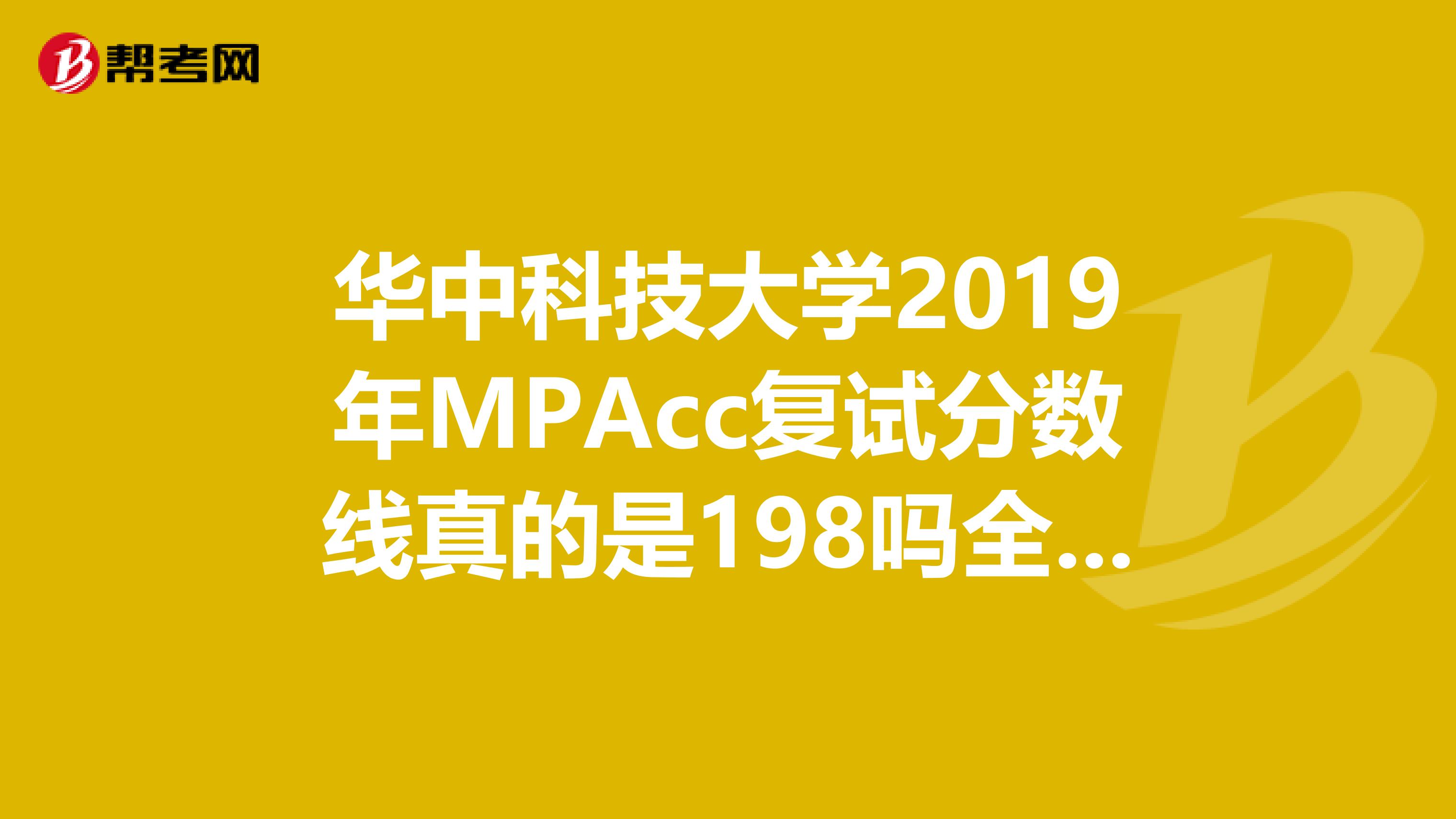 華中科技大學(xué)2019年MPAcc復(fù)試分?jǐn)?shù)線真的是198嗎全日制非定向